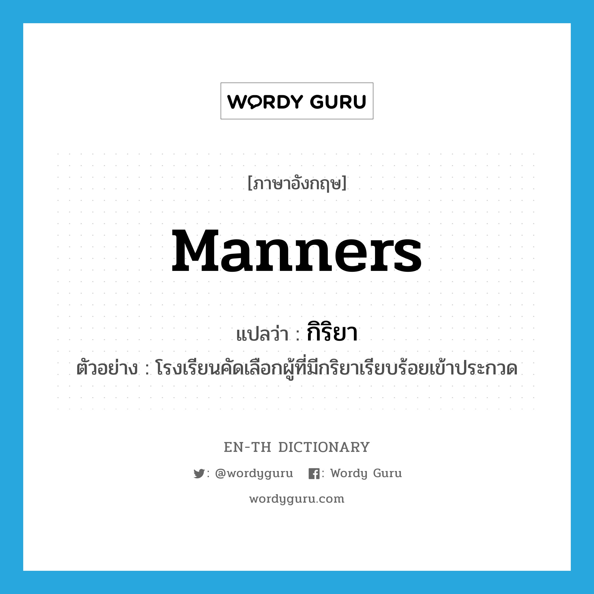 manners แปลว่า?, คำศัพท์ภาษาอังกฤษ manners แปลว่า กิริยา ประเภท N ตัวอย่าง โรงเรียนคัดเลือกผู้ที่มีกริยาเรียบร้อยเข้าประกวด หมวด N