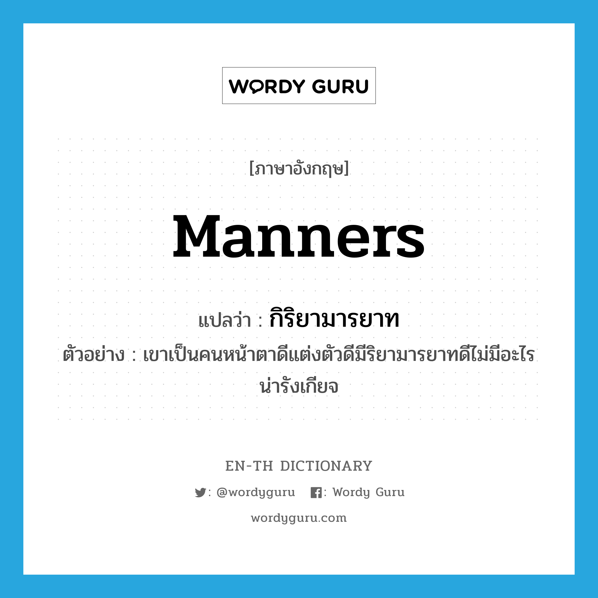 manners แปลว่า?, คำศัพท์ภาษาอังกฤษ manners แปลว่า กิริยามารยาท ประเภท N ตัวอย่าง เขาเป็นคนหน้าตาดีแต่งตัวดีมีริยามารยาทดีไม่มีอะไรน่ารังเกียจ หมวด N