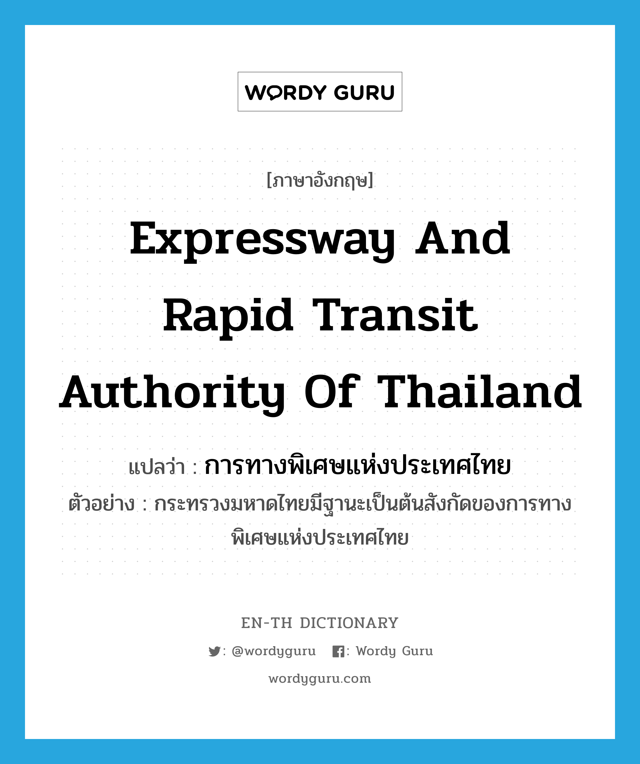 การทางพิเศษแห่งประเทศไทย ภาษาอังกฤษ?, คำศัพท์ภาษาอังกฤษ การทางพิเศษแห่งประเทศไทย แปลว่า Expressway and Rapid Transit Authority of Thailand ประเภท N ตัวอย่าง กระทรวงมหาดไทยมีฐานะเป็นต้นสังกัดของการทางพิเศษแห่งประเทศไทย หมวด N