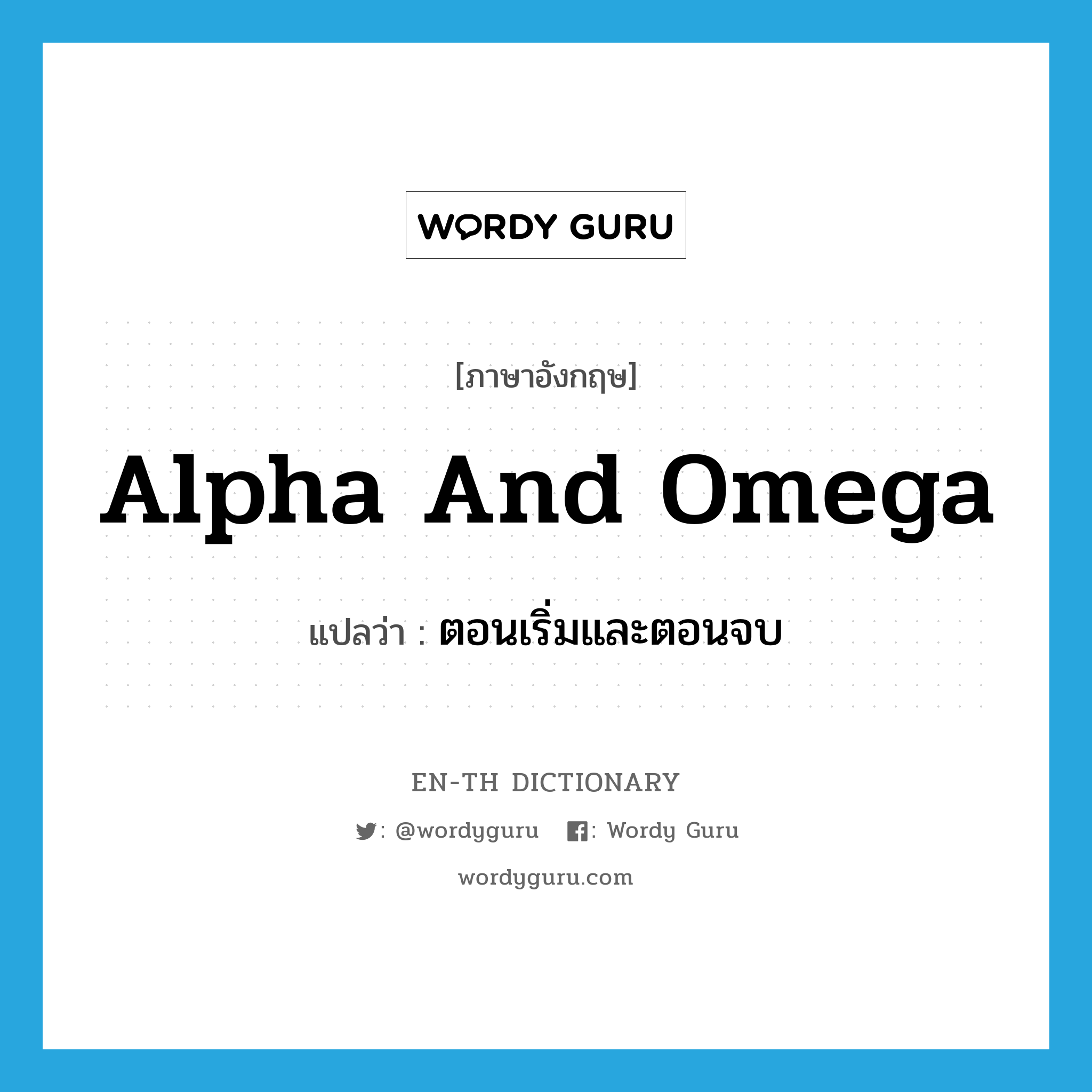 alpha and omega แปลว่า?, คำศัพท์ภาษาอังกฤษ alpha and omega แปลว่า ตอนเริ่มและตอนจบ ประเภท N หมวด N