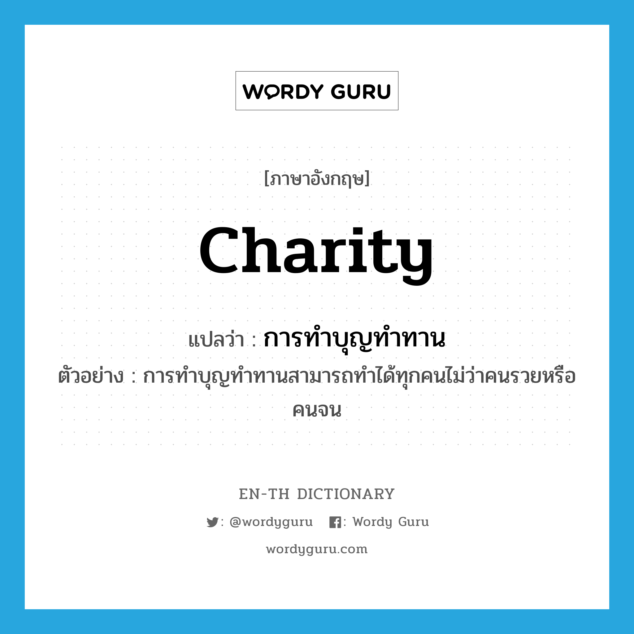 charity แปลว่า?, คำศัพท์ภาษาอังกฤษ charity แปลว่า การทำบุญทำทาน ประเภท N ตัวอย่าง การทำบุญทำทานสามารถทำได้ทุกคนไม่ว่าคนรวยหรือคนจน หมวด N