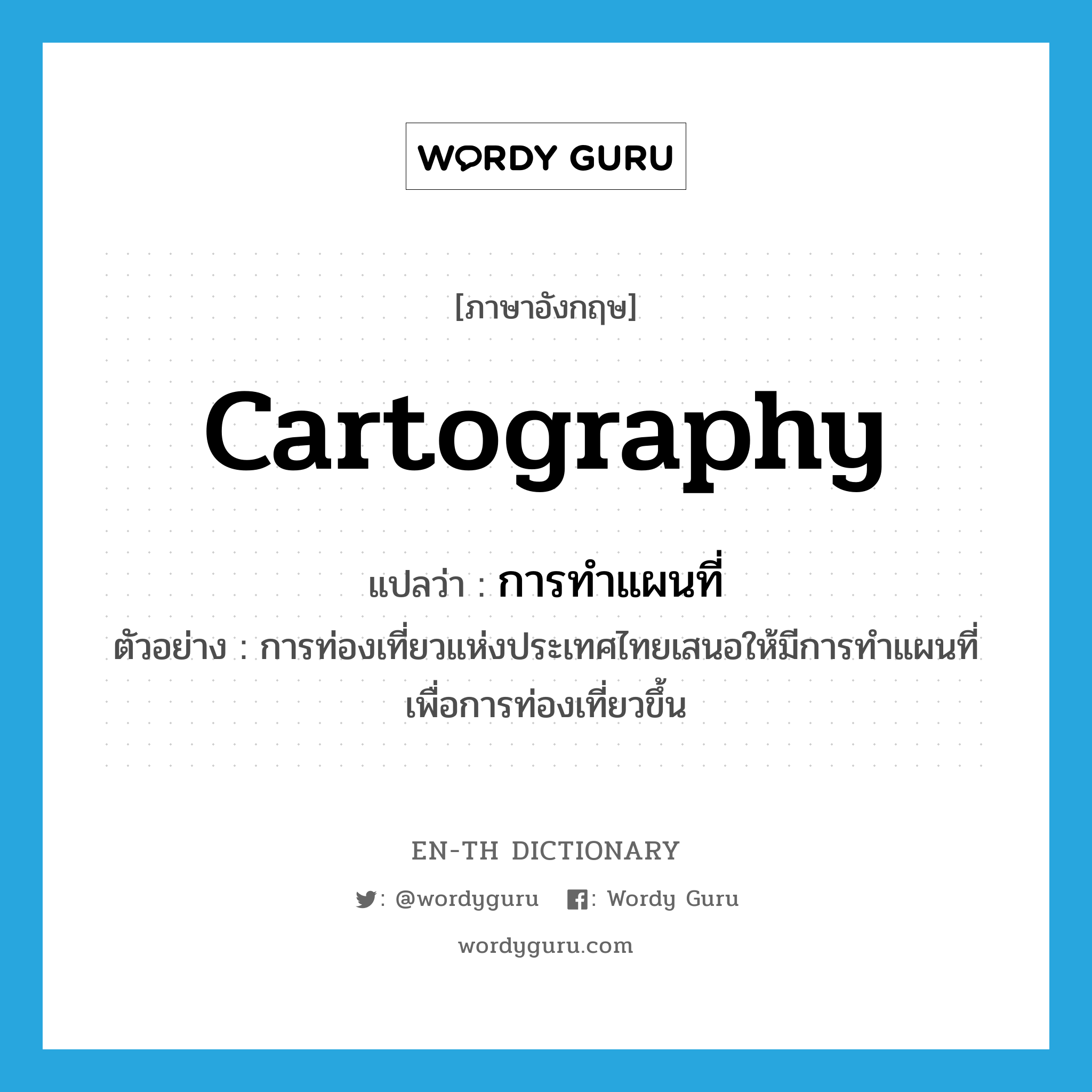 cartography แปลว่า?, คำศัพท์ภาษาอังกฤษ cartography แปลว่า การทำแผนที่ ประเภท N ตัวอย่าง การท่องเที่ยวแห่งประเทศไทยเสนอให้มีการทำแผนที่เพื่อการท่องเที่ยวขึ้น หมวด N