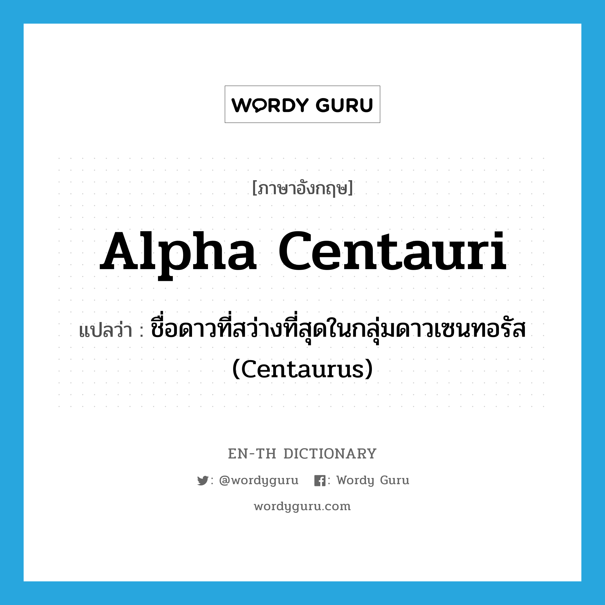 Alpha Centauri แปลว่า?, คำศัพท์ภาษาอังกฤษ Alpha Centauri แปลว่า ชื่อดาวที่สว่างที่สุดในกลุ่มดาวเซนทอรัส (Centaurus) ประเภท N หมวด N