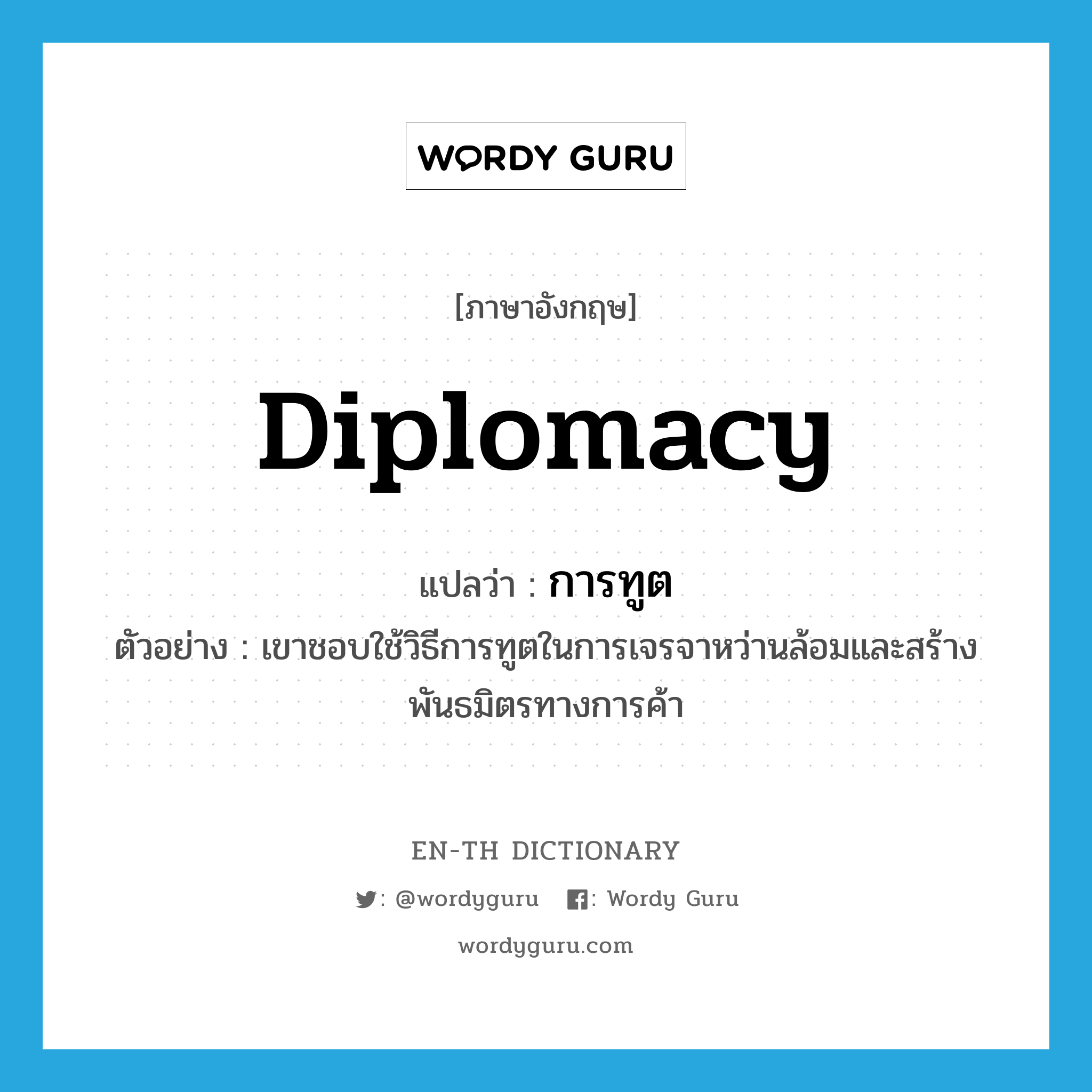 diplomacy แปลว่า?, คำศัพท์ภาษาอังกฤษ diplomacy แปลว่า การทูต ประเภท N ตัวอย่าง เขาชอบใช้วิธีการทูตในการเจรจาหว่านล้อมและสร้างพันธมิตรทางการค้า หมวด N