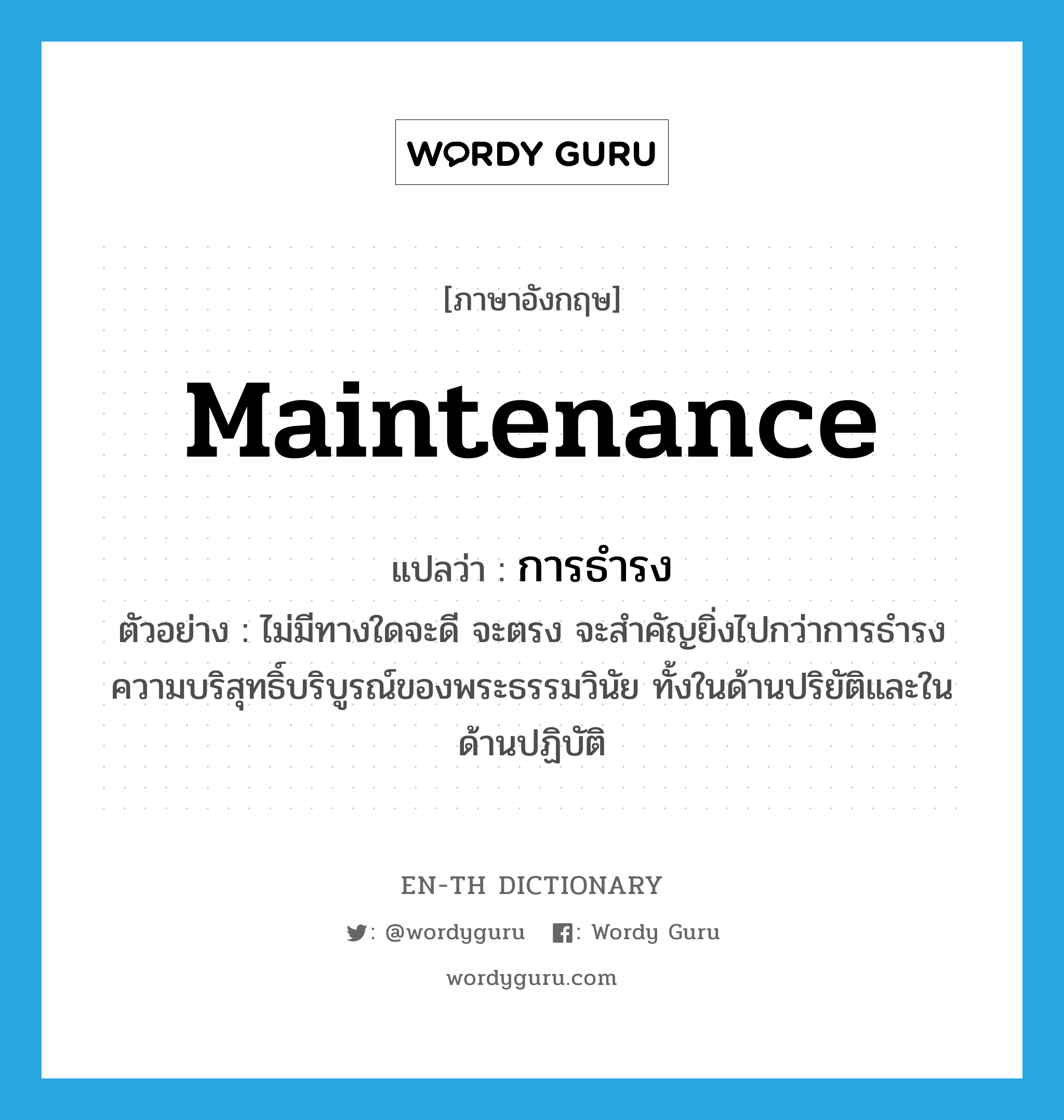 maintenance แปลว่า?, คำศัพท์ภาษาอังกฤษ maintenance แปลว่า การธำรง ประเภท N ตัวอย่าง ไม่มีทางใดจะดี จะตรง จะสำคัญยิ่งไปกว่าการธำรงความบริสุทธิ์บริบูรณ์ของพระธรรมวินัย ทั้งในด้านปริยัติและในด้านปฏิบัติ หมวด N