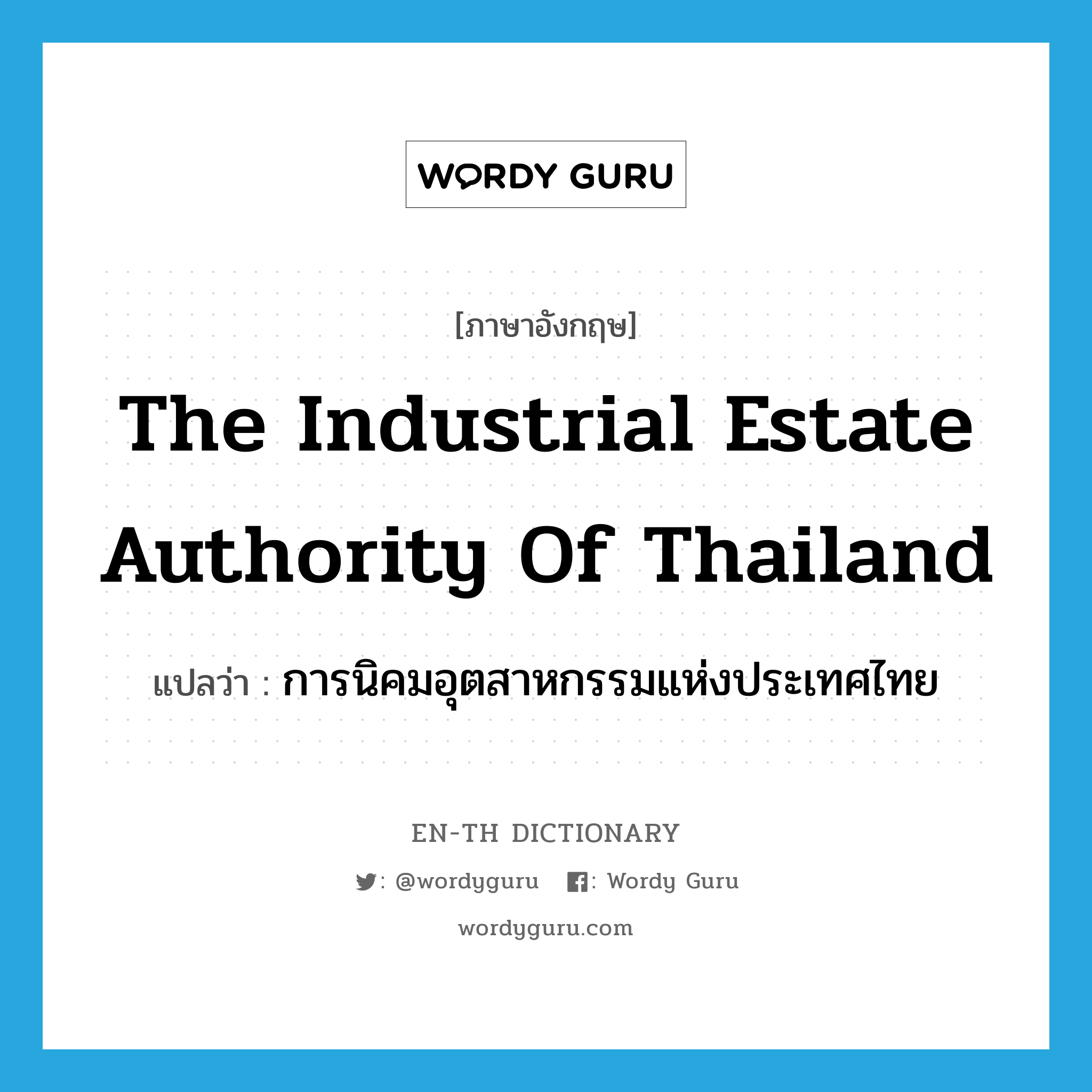 การนิคมอุตสาหกรรมแห่งประเทศไทย ภาษาอังกฤษ?, คำศัพท์ภาษาอังกฤษ การนิคมอุตสาหกรรมแห่งประเทศไทย แปลว่า The Industrial Estate Authority of Thailand ประเภท N หมวด N