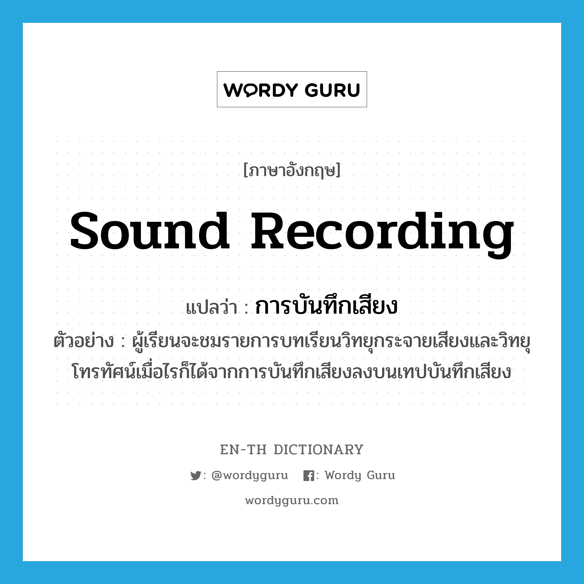 sound recording แปลว่า?, คำศัพท์ภาษาอังกฤษ sound recording แปลว่า การบันทึกเสียง ประเภท N ตัวอย่าง ผู้เรียนจะชมรายการบทเรียนวิทยุกระจายเสียงและวิทยุโทรทัศน์เมื่อไรก็ได้จากการบันทึกเสียงลงบนเทปบันทึกเสียง หมวด N