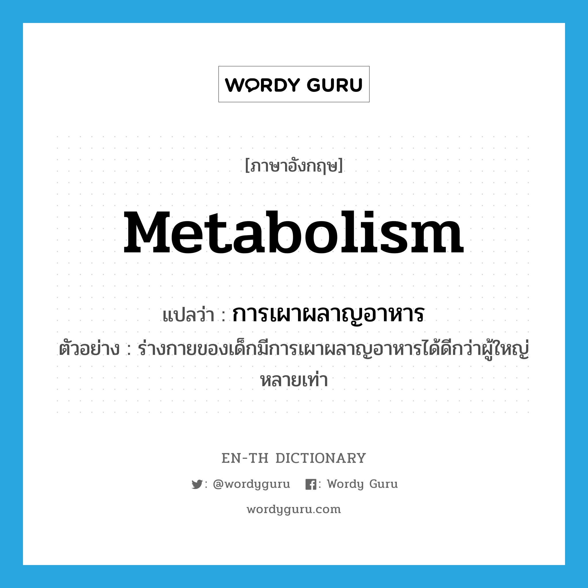 metabolism แปลว่า?, คำศัพท์ภาษาอังกฤษ metabolism แปลว่า การเผาผลาญอาหาร ประเภท N ตัวอย่าง ร่างกายของเด็กมีการเผาผลาญอาหารได้ดีกว่าผู้ใหญ่หลายเท่า หมวด N