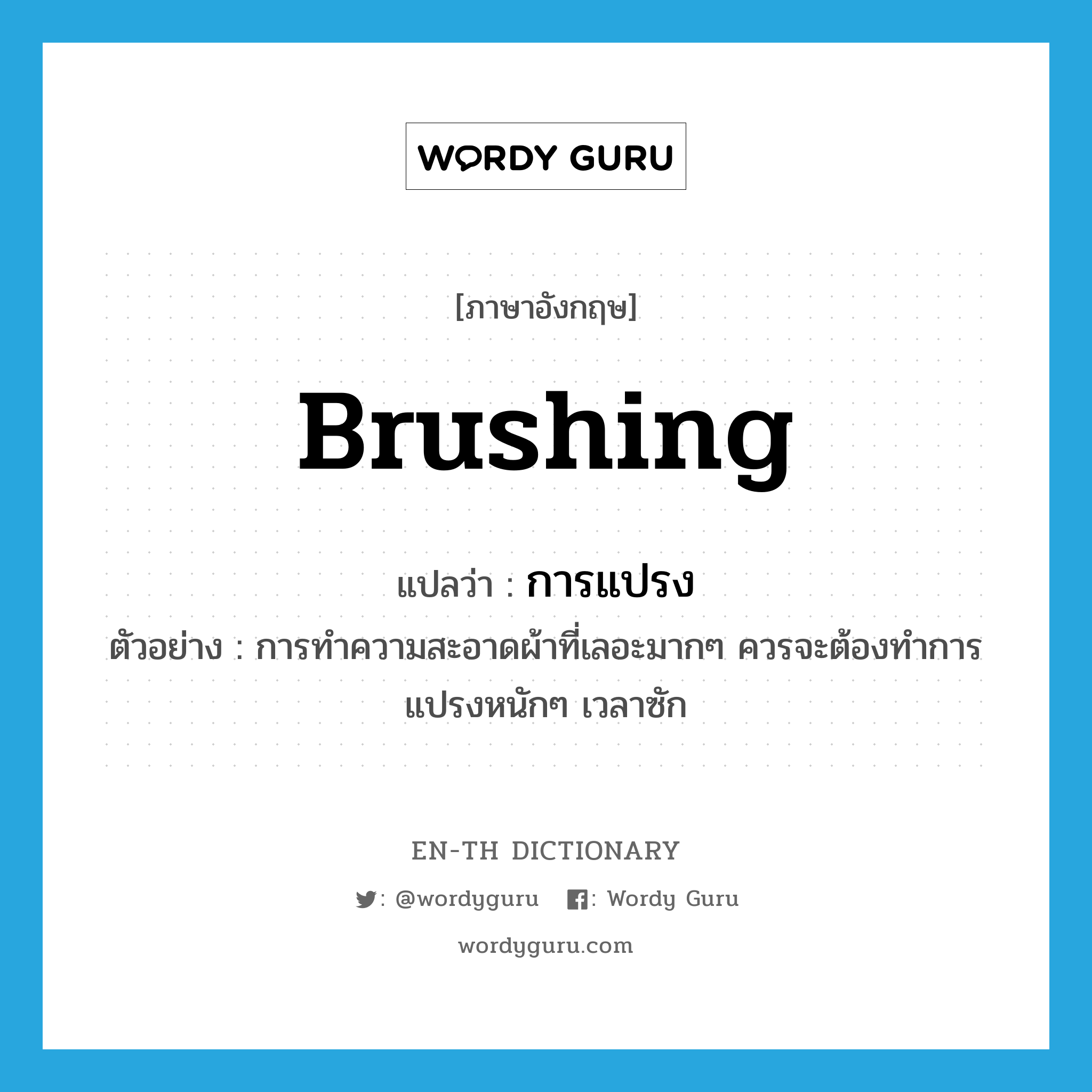 brushing แปลว่า?, คำศัพท์ภาษาอังกฤษ brushing แปลว่า การแปรง ประเภท N ตัวอย่าง การทำความสะอาดผ้าที่เลอะมากๆ ควรจะต้องทำการแปรงหนักๆ เวลาซัก หมวด N