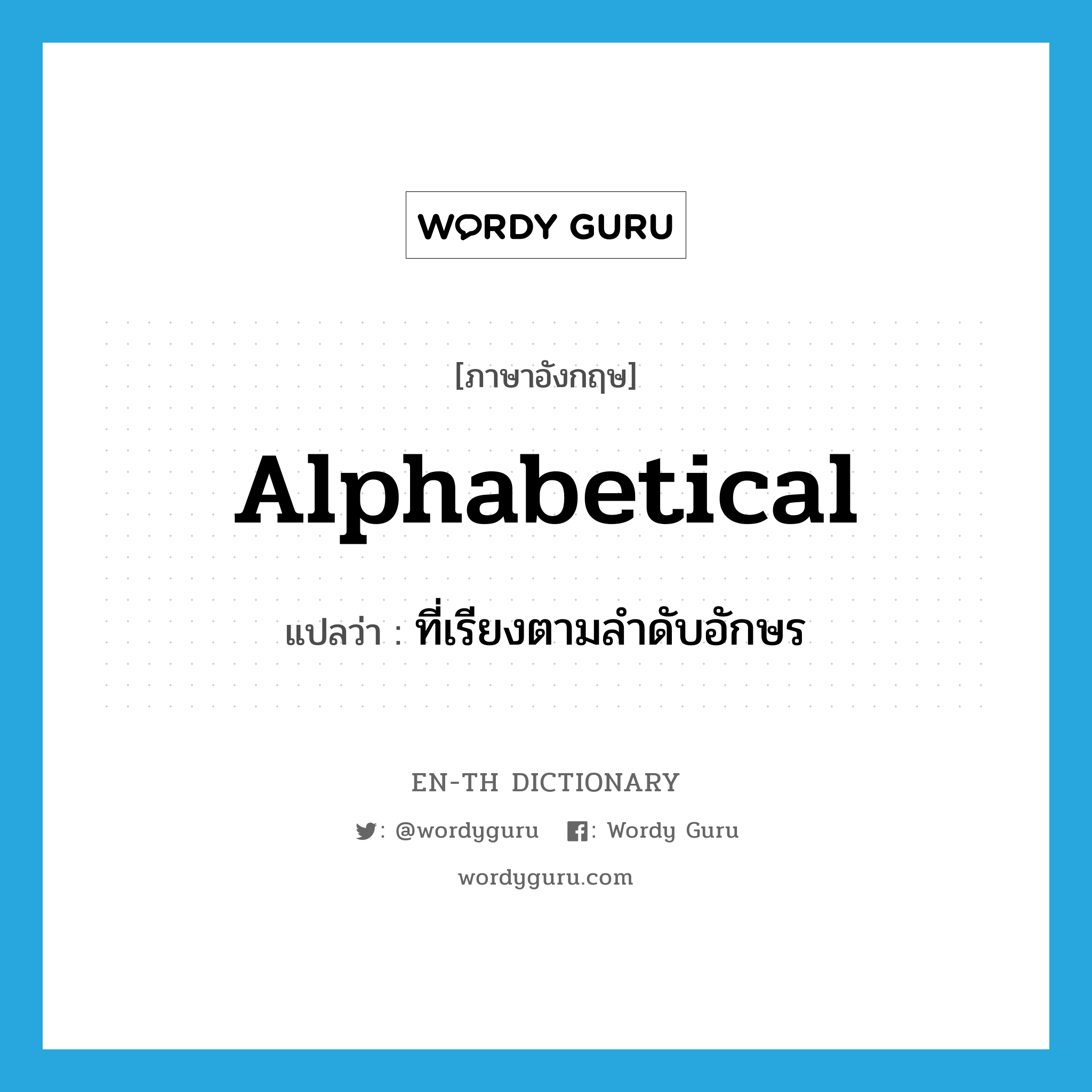 alphabetical แปลว่า?, คำศัพท์ภาษาอังกฤษ alphabetical แปลว่า ที่เรียงตามลำดับอักษร ประเภท ADJ หมวด ADJ