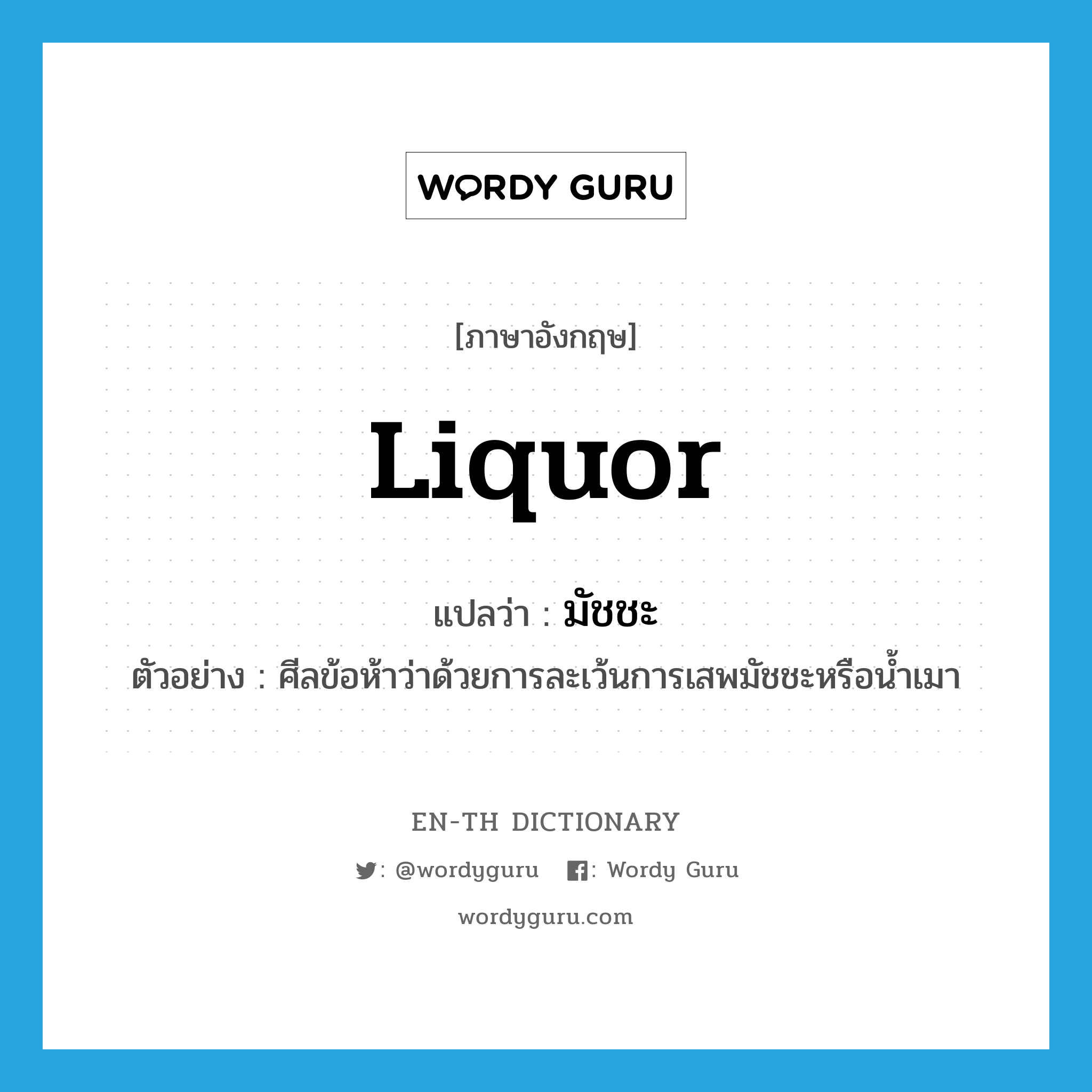 liquor แปลว่า?, คำศัพท์ภาษาอังกฤษ liquor แปลว่า มัชชะ ประเภท N ตัวอย่าง ศีลข้อห้าว่าด้วยการละเว้นการเสพมัชชะหรือน้ำเมา หมวด N