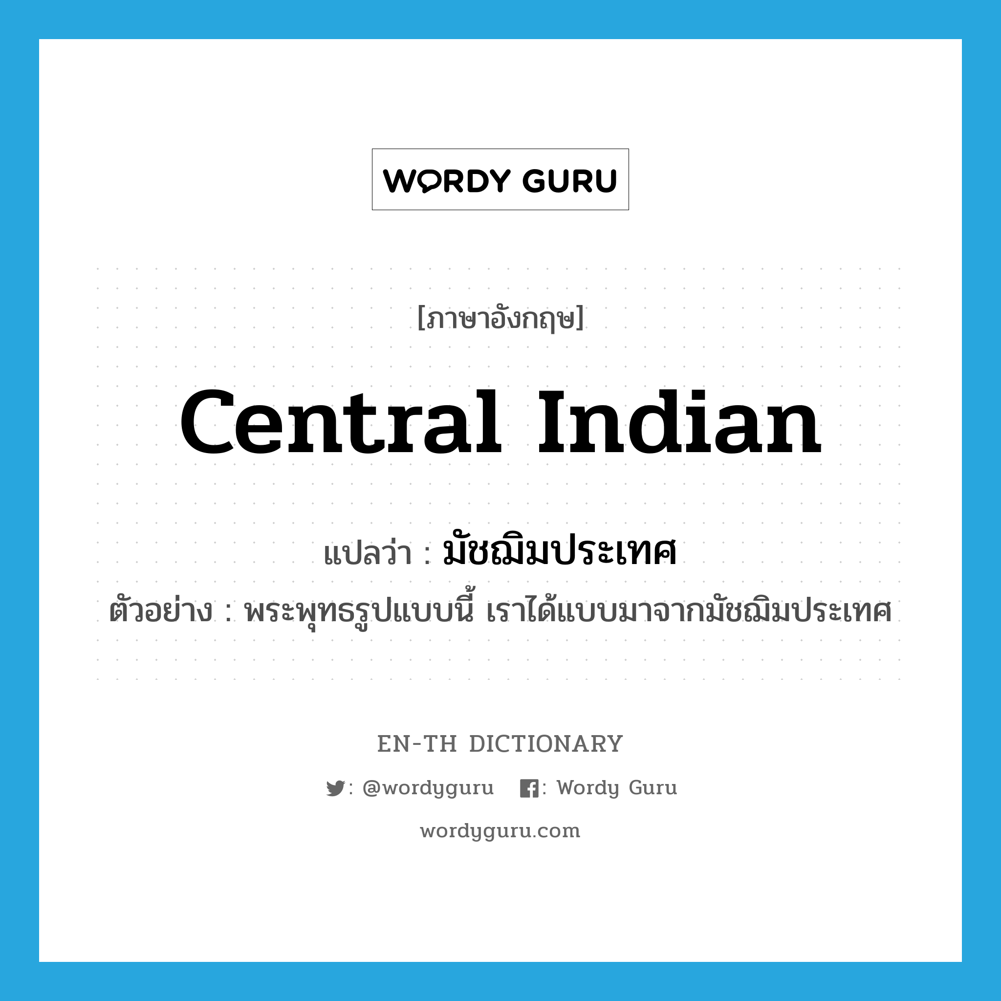 Central Indian แปลว่า?, คำศัพท์ภาษาอังกฤษ Central Indian แปลว่า มัชฌิมประเทศ ประเภท N ตัวอย่าง พระพุทธรูปแบบนี้ เราได้แบบมาจากมัชฌิมประเทศ หมวด N