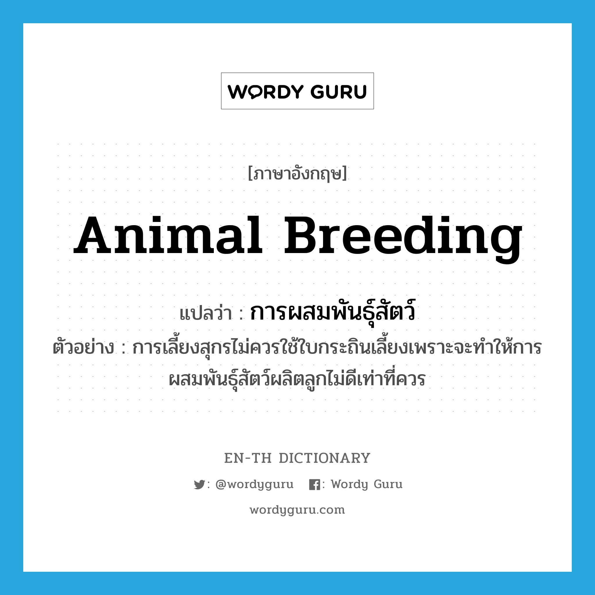 animal breeding แปลว่า?, คำศัพท์ภาษาอังกฤษ animal breeding แปลว่า การผสมพันธุ์สัตว์ ประเภท N ตัวอย่าง การเลี้ยงสุกรไม่ควรใช้ใบกระถินเลี้ยงเพราะจะทำให้การผสมพันธุ์สัตว์ผลิตลูกไม่ดีเท่าที่ควร หมวด N