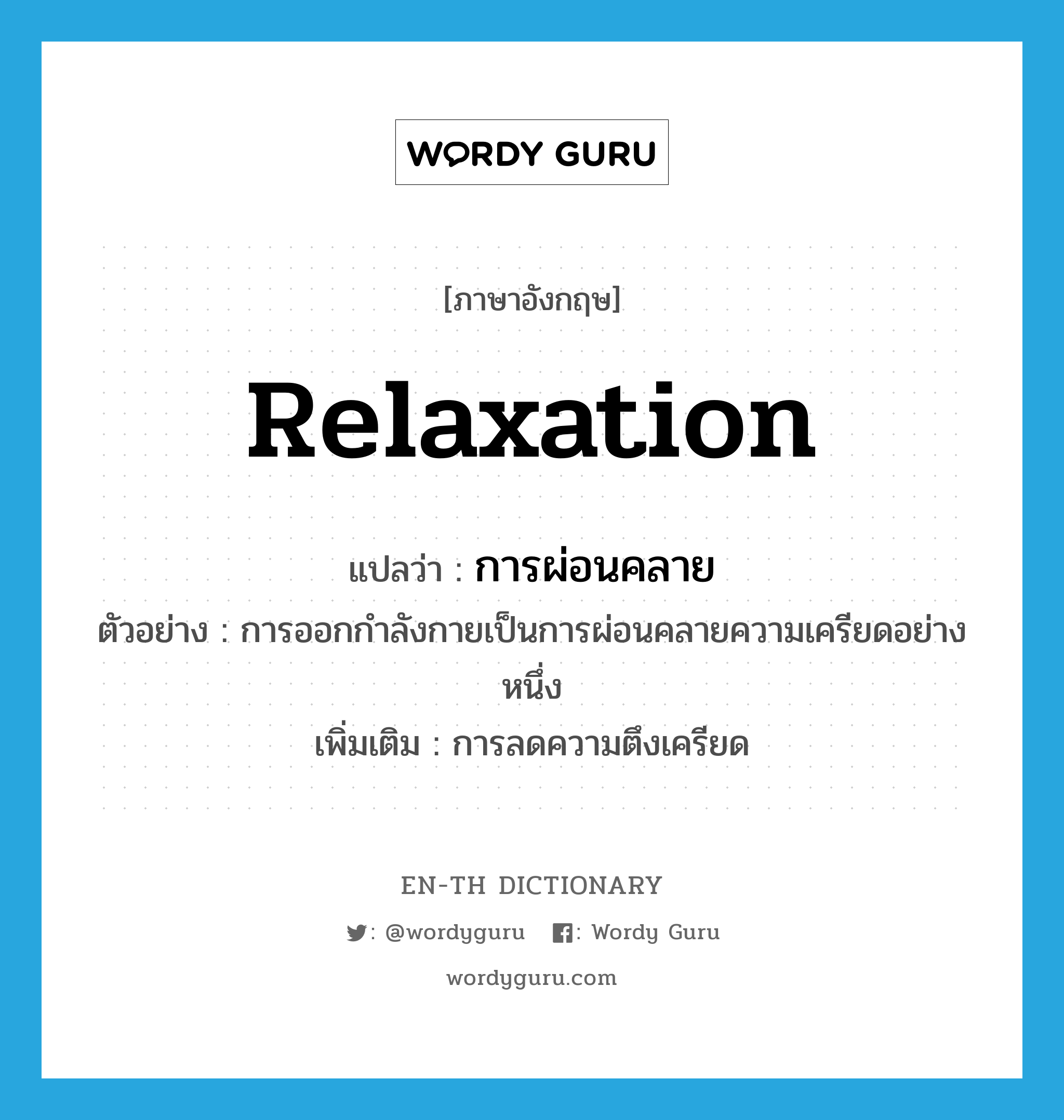 relaxation แปลว่า?, คำศัพท์ภาษาอังกฤษ relaxation แปลว่า การผ่อนคลาย ประเภท N ตัวอย่าง การออกกำลังกายเป็นการผ่อนคลายความเครียดอย่างหนึ่ง เพิ่มเติม การลดความตึงเครียด หมวด N