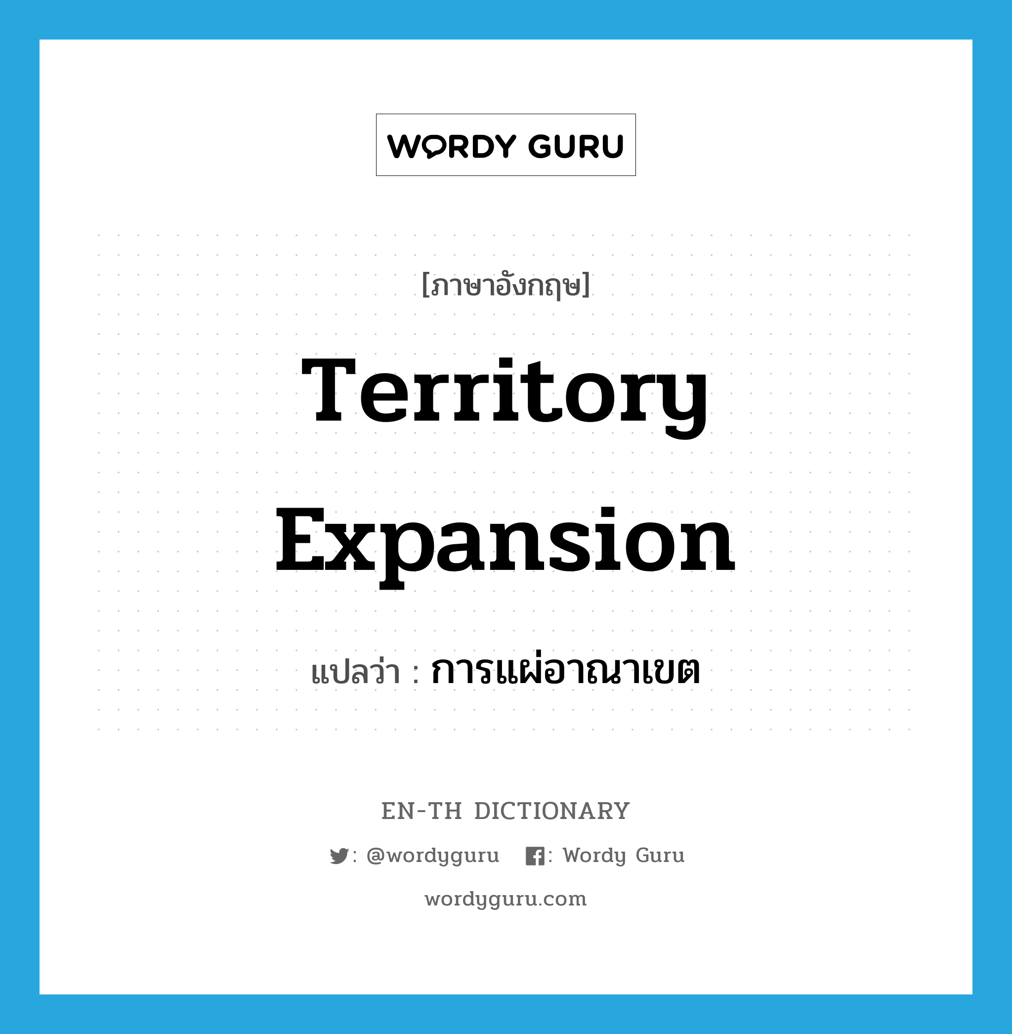 territory expansion แปลว่า?, คำศัพท์ภาษาอังกฤษ territory expansion แปลว่า การแผ่อาณาเขต ประเภท N หมวด N