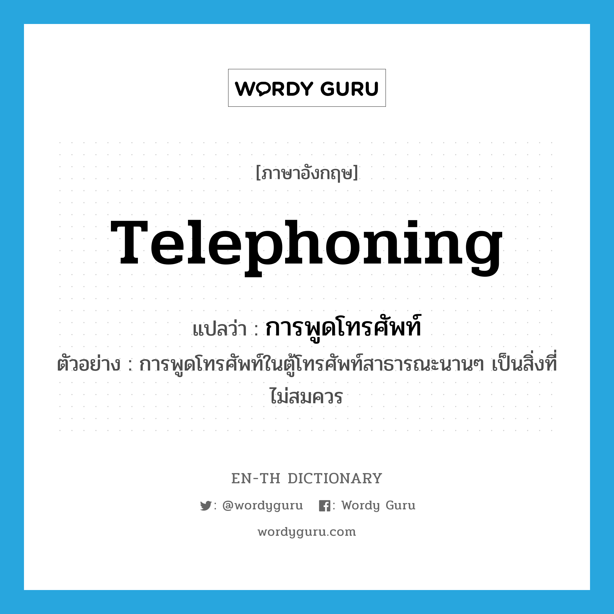 telephoning แปลว่า?, คำศัพท์ภาษาอังกฤษ telephoning แปลว่า การพูดโทรศัพท์ ประเภท N ตัวอย่าง การพูดโทรศัพท์ในตู้โทรศัพท์สาธารณะนานๆ เป็นสิ่งที่ไม่สมควร หมวด N