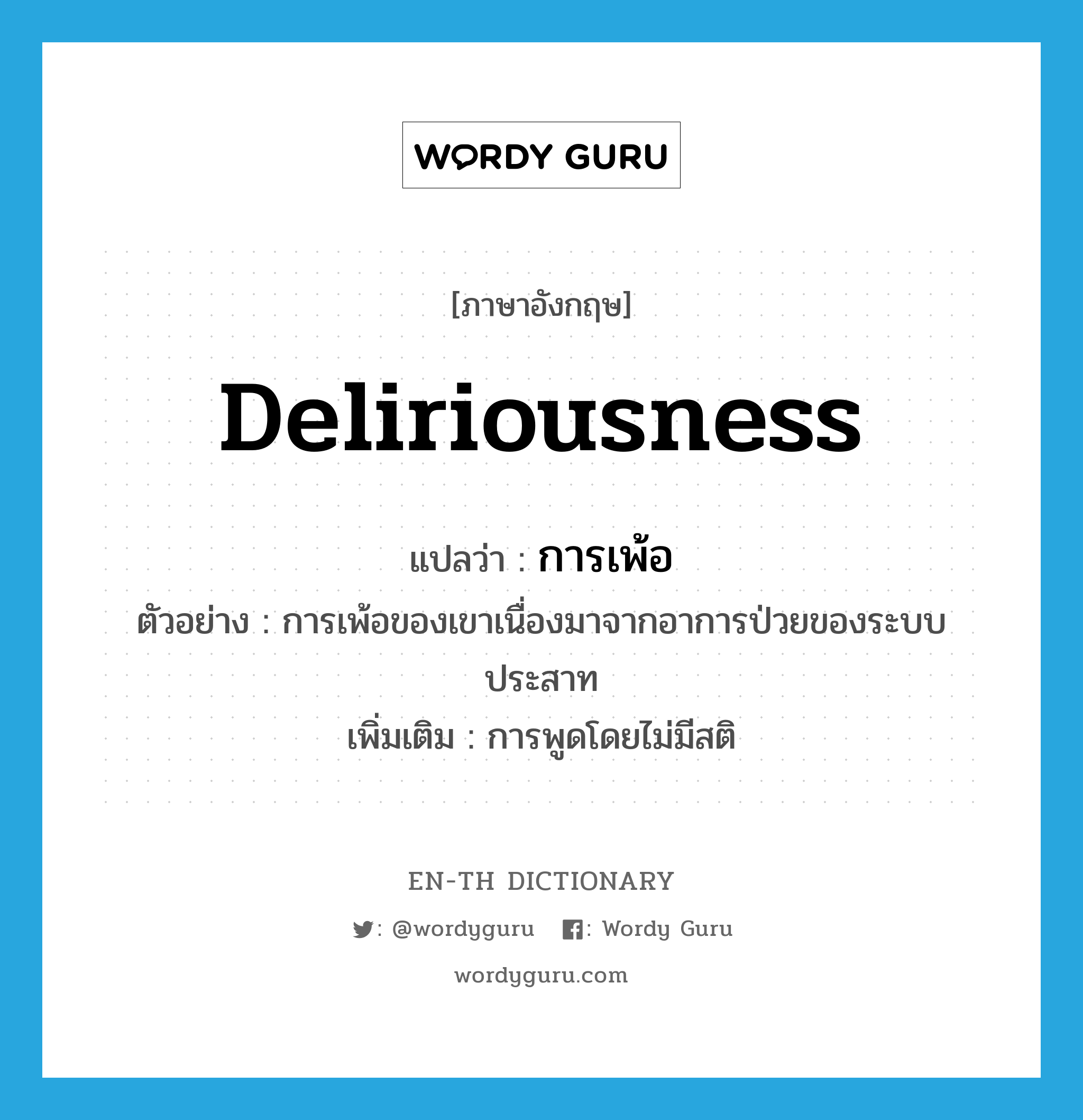 deliriousness แปลว่า?, คำศัพท์ภาษาอังกฤษ deliriousness แปลว่า การเพ้อ ประเภท N ตัวอย่าง การเพ้อของเขาเนื่องมาจากอาการป่วยของระบบประสาท เพิ่มเติม การพูดโดยไม่มีสติ หมวด N