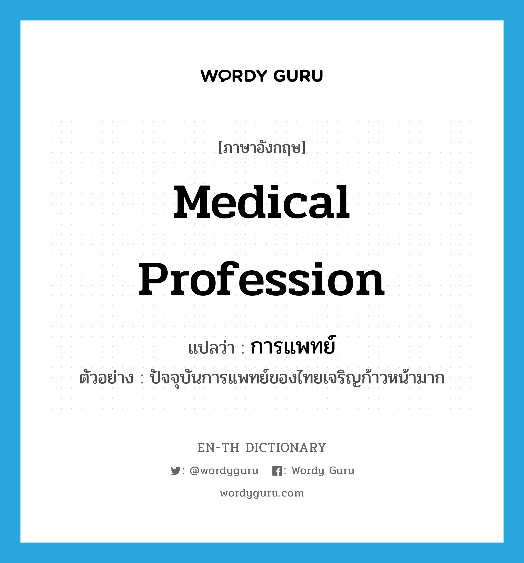 การแพทย์ ภาษาอังกฤษ?, คำศัพท์ภาษาอังกฤษ การแพทย์ แปลว่า medical profession ประเภท N ตัวอย่าง ปัจจุบันการแพทย์ของไทยเจริญก้าวหน้ามาก หมวด N
