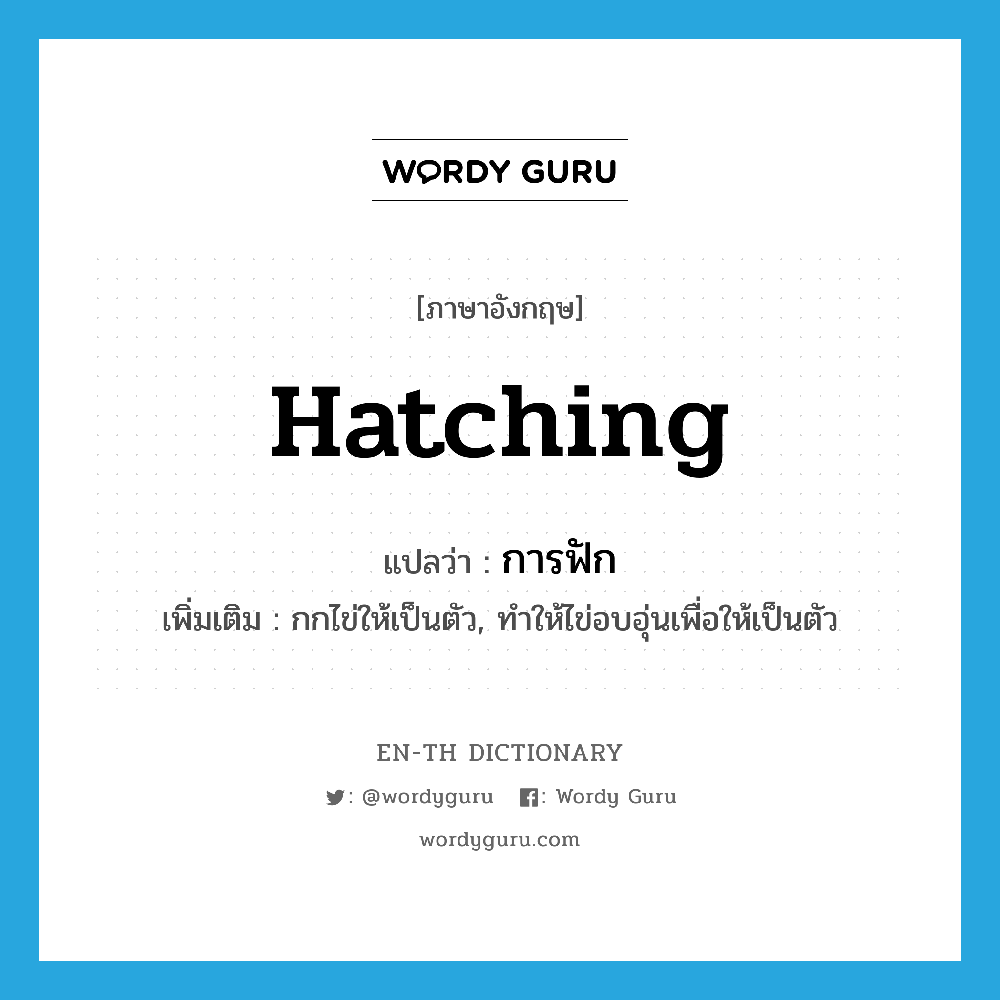 hatching แปลว่า?, คำศัพท์ภาษาอังกฤษ hatching แปลว่า การฟัก ประเภท N เพิ่มเติม กกไข่ให้เป็นตัว, ทำให้ไข่อบอุ่นเพื่อให้เป็นตัว หมวด N