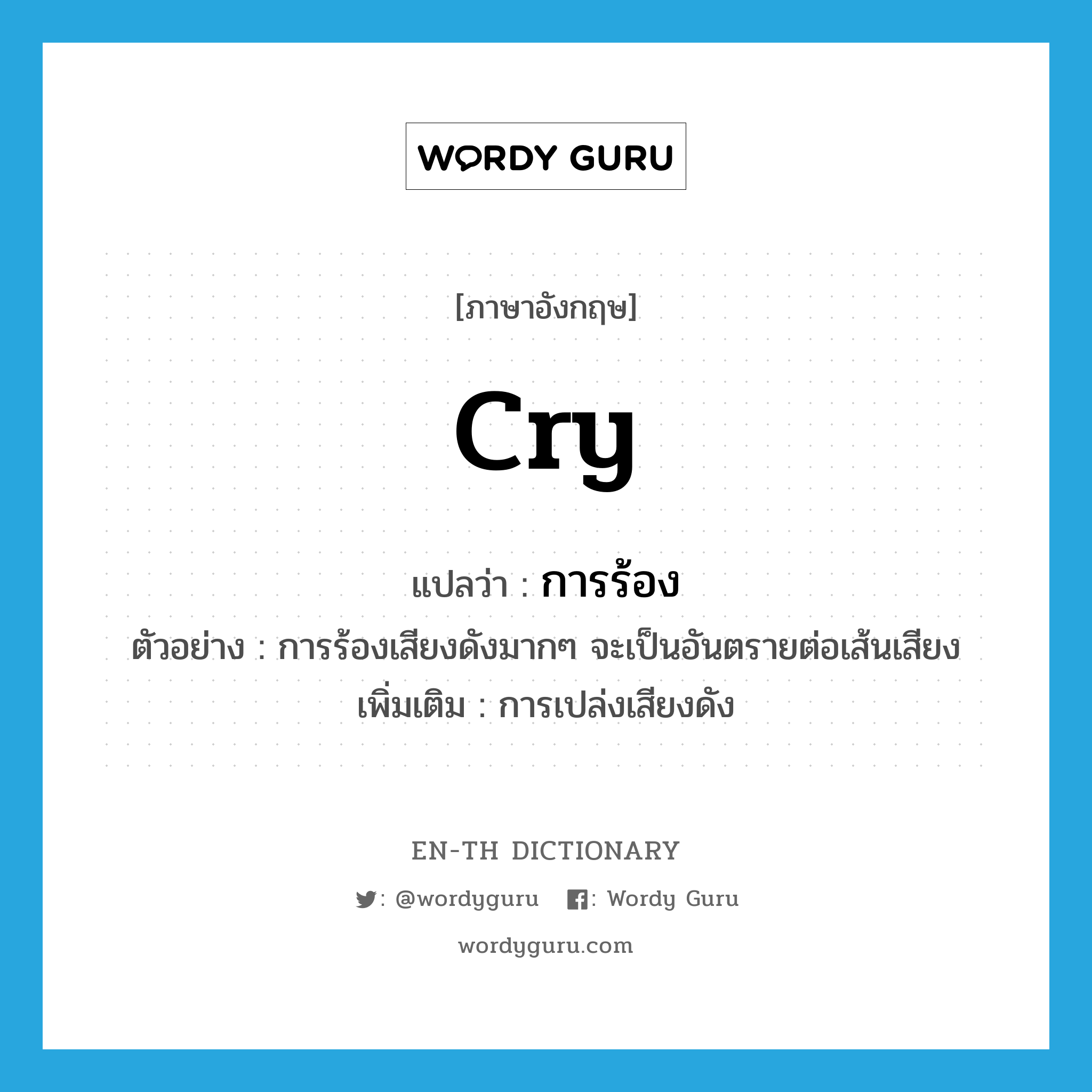 cry แปลว่า?, คำศัพท์ภาษาอังกฤษ cry แปลว่า การร้อง ประเภท N ตัวอย่าง การร้องเสียงดังมากๆ จะเป็นอันตรายต่อเส้นเสียง เพิ่มเติม การเปล่งเสียงดัง หมวด N