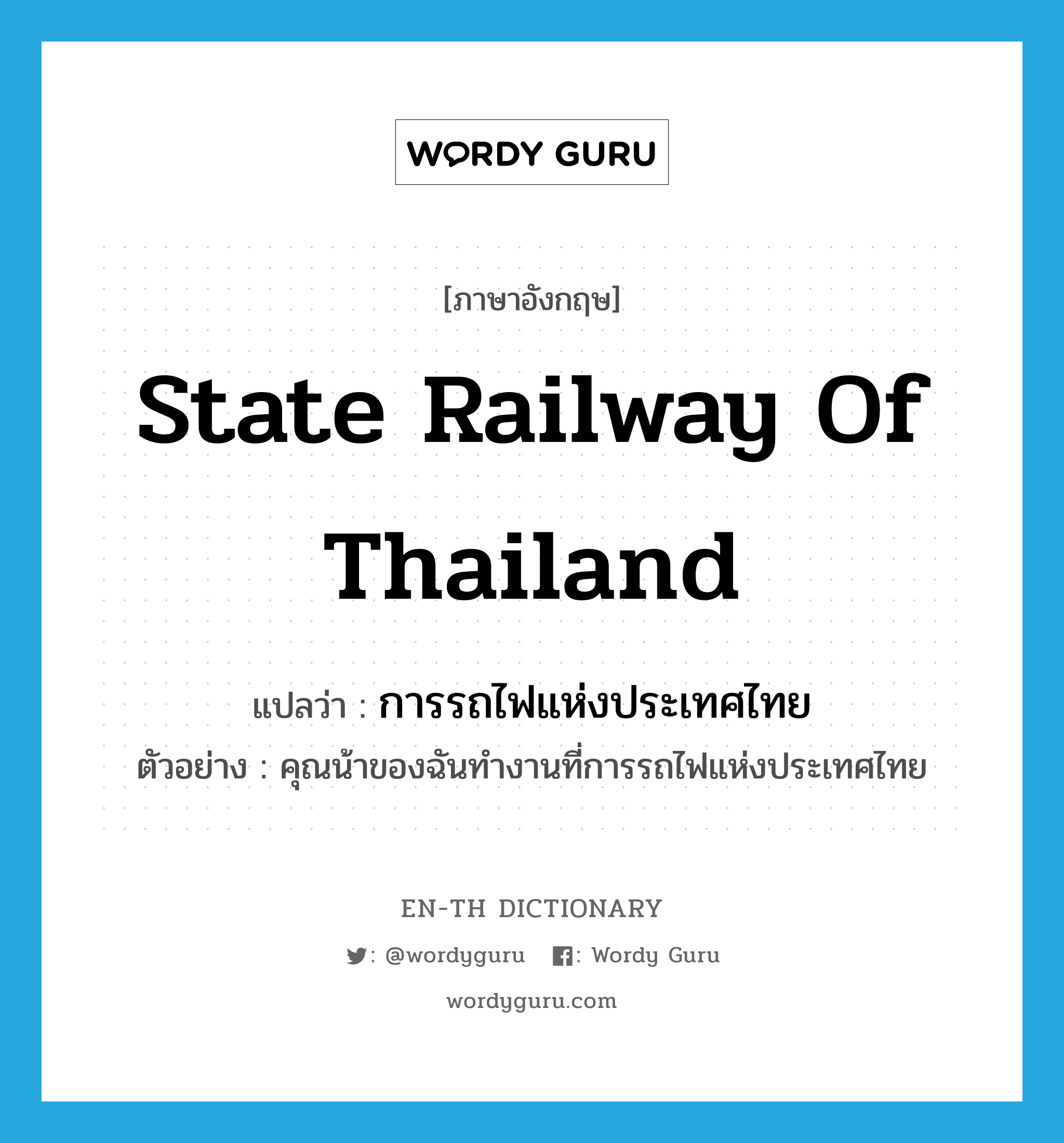 การรถไฟแห่งประเทศไทย ภาษาอังกฤษ?, คำศัพท์ภาษาอังกฤษ การรถไฟแห่งประเทศไทย แปลว่า State Railway of Thailand ประเภท N ตัวอย่าง คุณน้าของฉันทำงานที่การรถไฟแห่งประเทศไทย หมวด N
