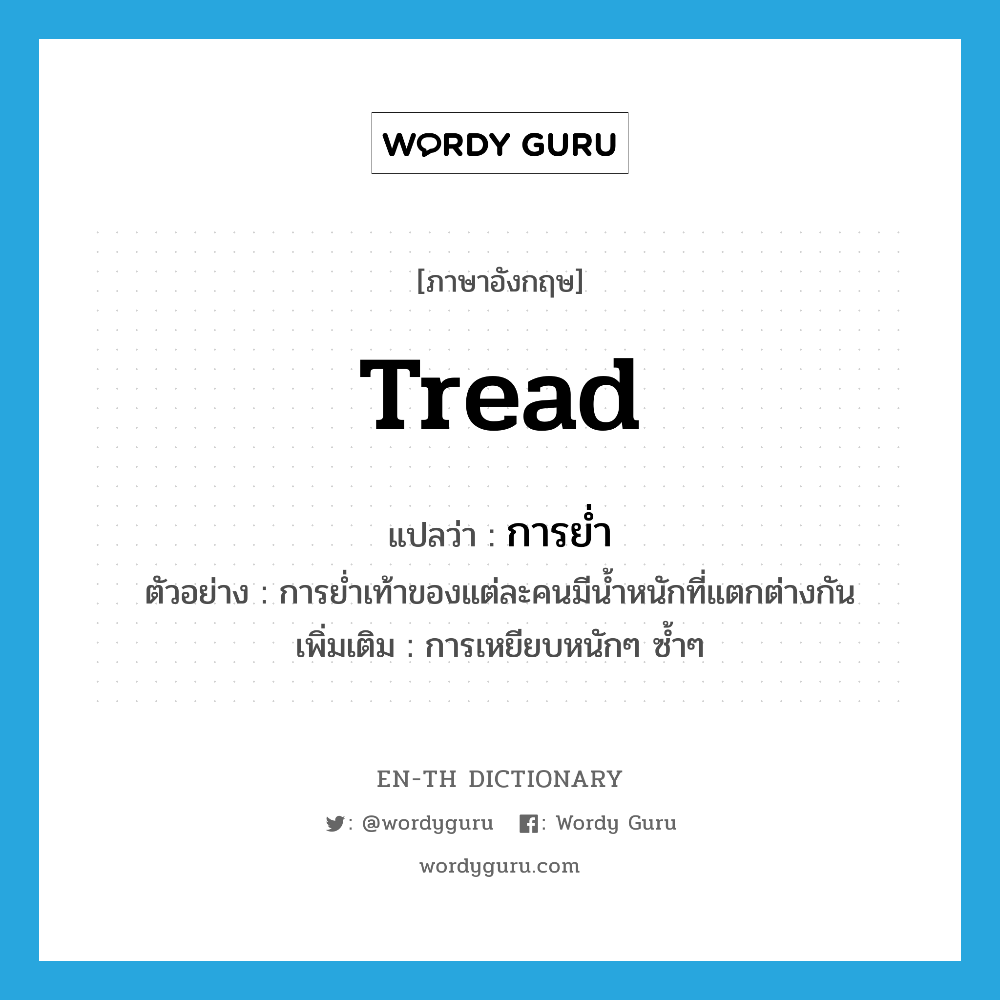 tread แปลว่า?, คำศัพท์ภาษาอังกฤษ tread แปลว่า การย่ำ ประเภท N ตัวอย่าง การย่ำเท้าของแต่ละคนมีน้ำหนักที่แตกต่างกัน เพิ่มเติม การเหยียบหนักๆ ซ้ำๆ หมวด N