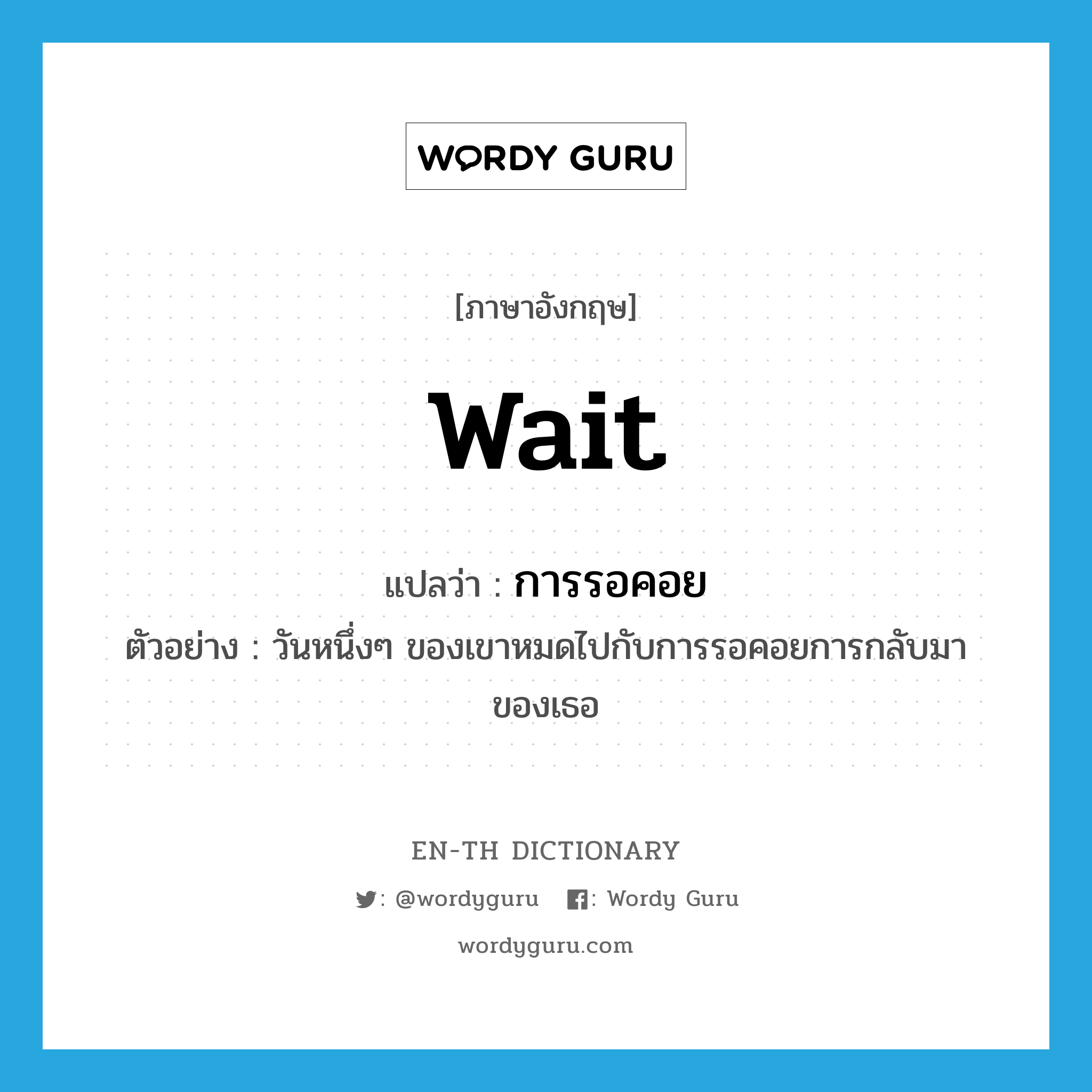 wait แปลว่า?, คำศัพท์ภาษาอังกฤษ wait แปลว่า การรอคอย ประเภท N ตัวอย่าง วันหนึ่งๆ ของเขาหมดไปกับการรอคอยการกลับมาของเธอ หมวด N