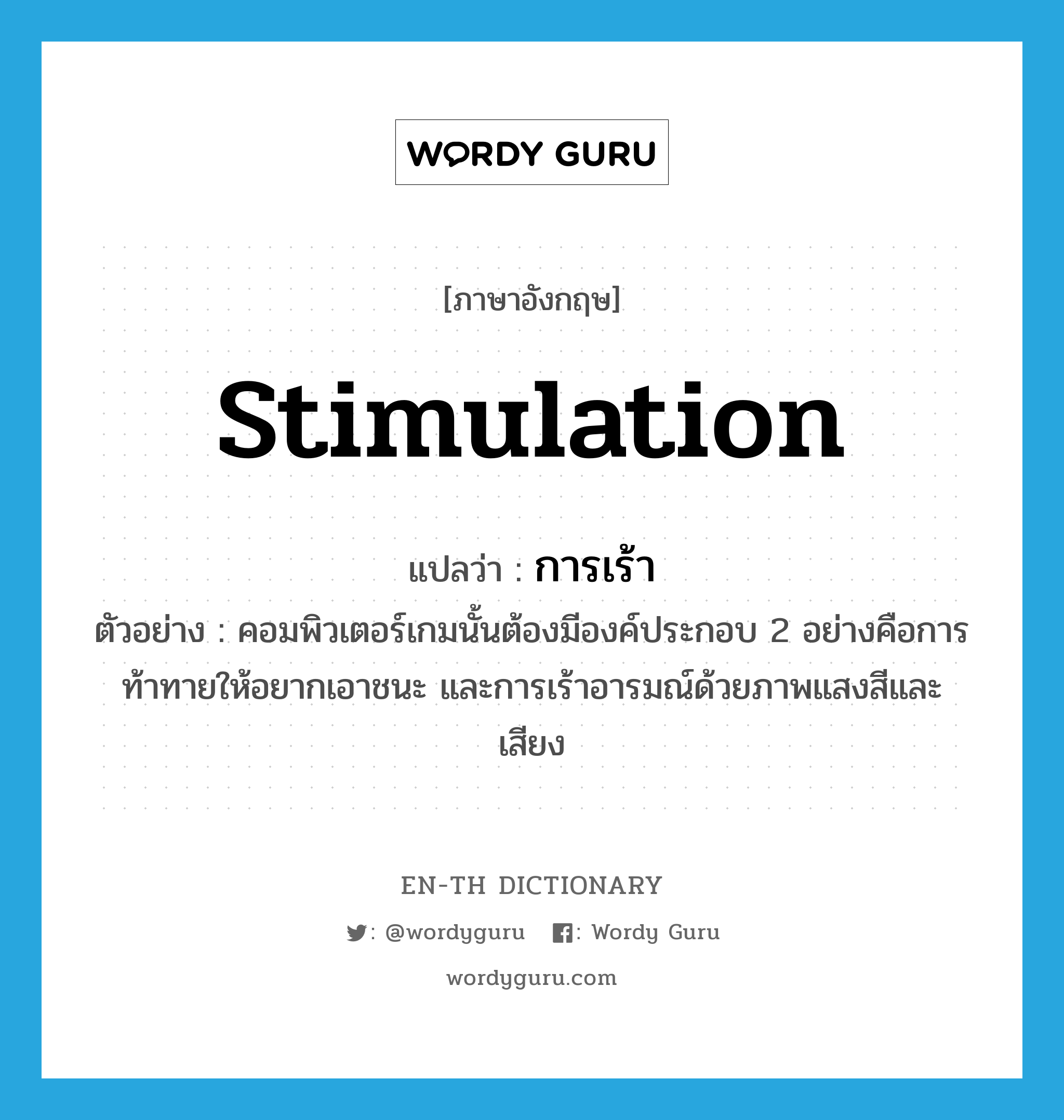 stimulation แปลว่า?, คำศัพท์ภาษาอังกฤษ stimulation แปลว่า การเร้า ประเภท N ตัวอย่าง คอมพิวเตอร์เกมนั้นต้องมีองค์ประกอบ 2 อย่างคือการท้าทายให้อยากเอาชนะ และการเร้าอารมณ์ด้วยภาพแสงสีและเสียง หมวด N