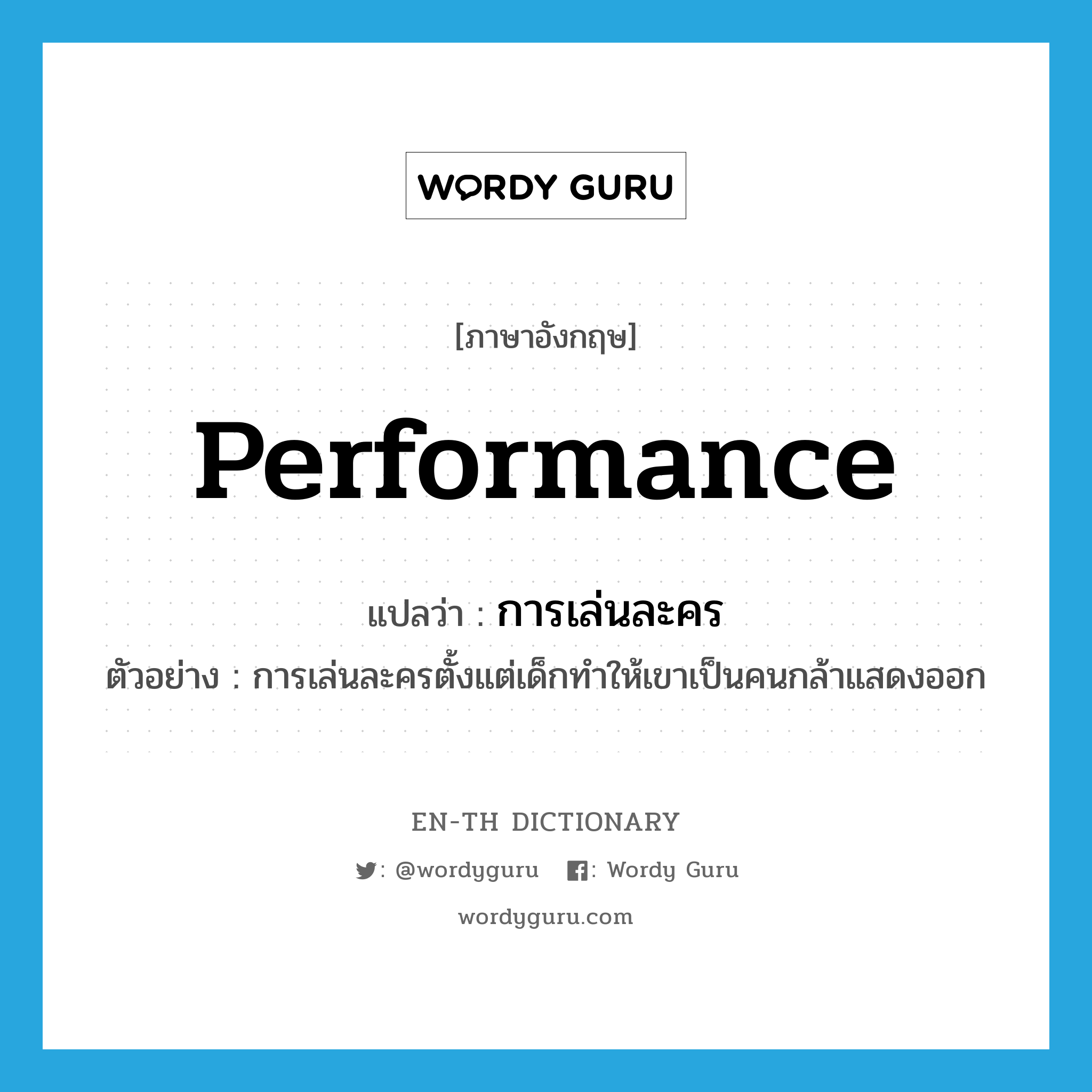 performance แปลว่า?, คำศัพท์ภาษาอังกฤษ performance แปลว่า การเล่นละคร ประเภท N ตัวอย่าง การเล่นละครตั้งแต่เด็กทำให้เขาเป็นคนกล้าแสดงออก หมวด N