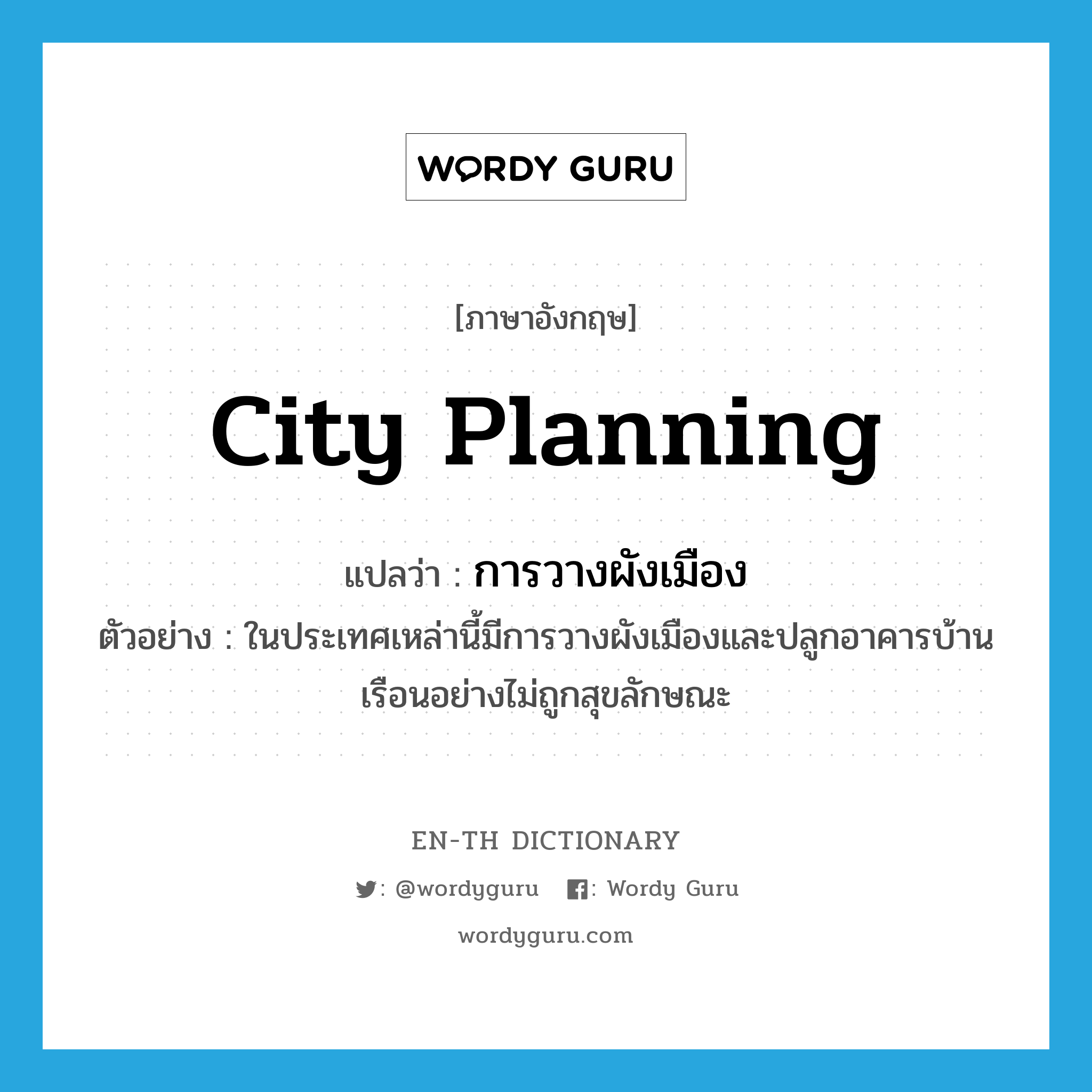 city planning แปลว่า?, คำศัพท์ภาษาอังกฤษ city planning แปลว่า การวางผังเมือง ประเภท N ตัวอย่าง ในประเทศเหล่านี้มีการวางผังเมืองและปลูกอาคารบ้านเรือนอย่างไม่ถูกสุขลักษณะ หมวด N