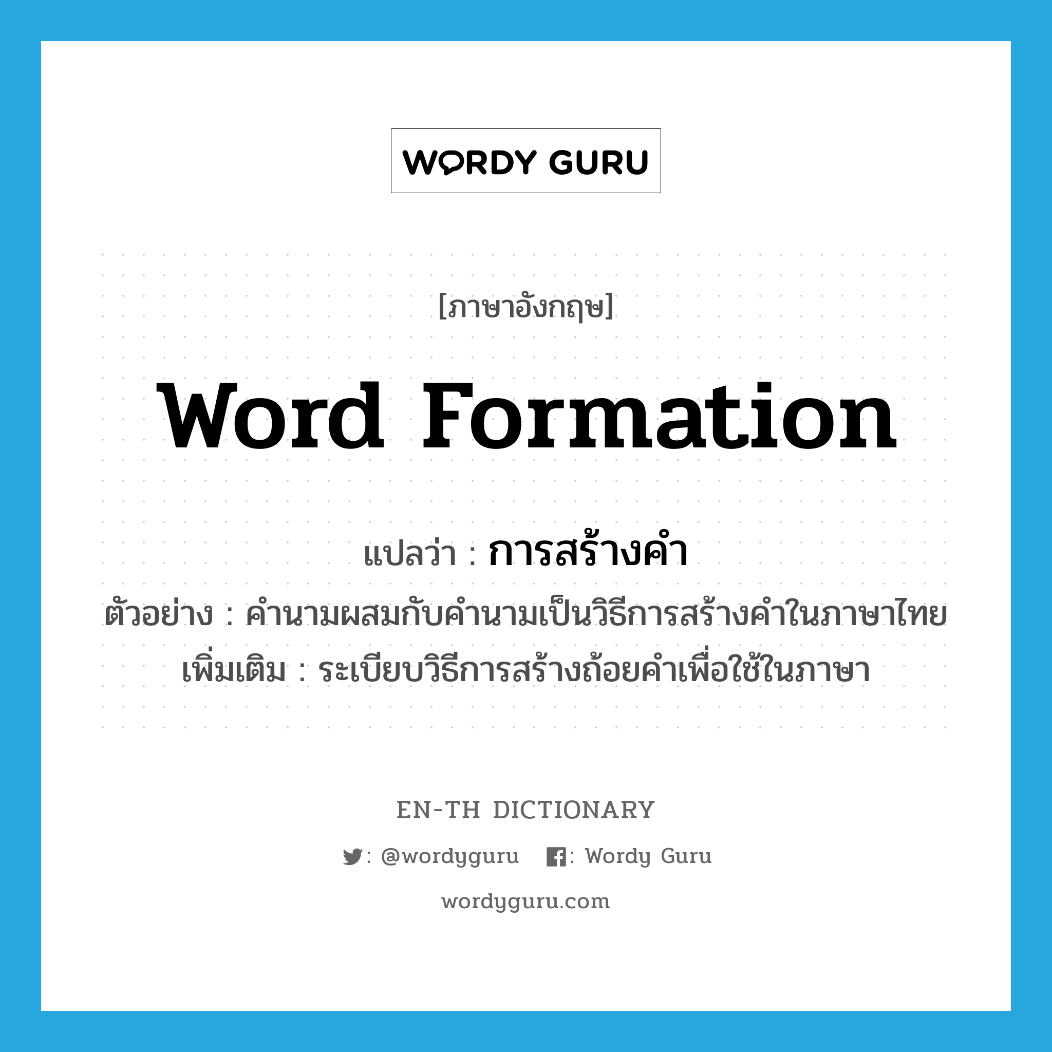 word formation แปลว่า?, คำศัพท์ภาษาอังกฤษ word formation แปลว่า การสร้างคำ ประเภท N ตัวอย่าง คำนามผสมกับคำนามเป็นวิธีการสร้างคำในภาษาไทย เพิ่มเติม ระเบียบวิธีการสร้างถ้อยคำเพื่อใช้ในภาษา หมวด N