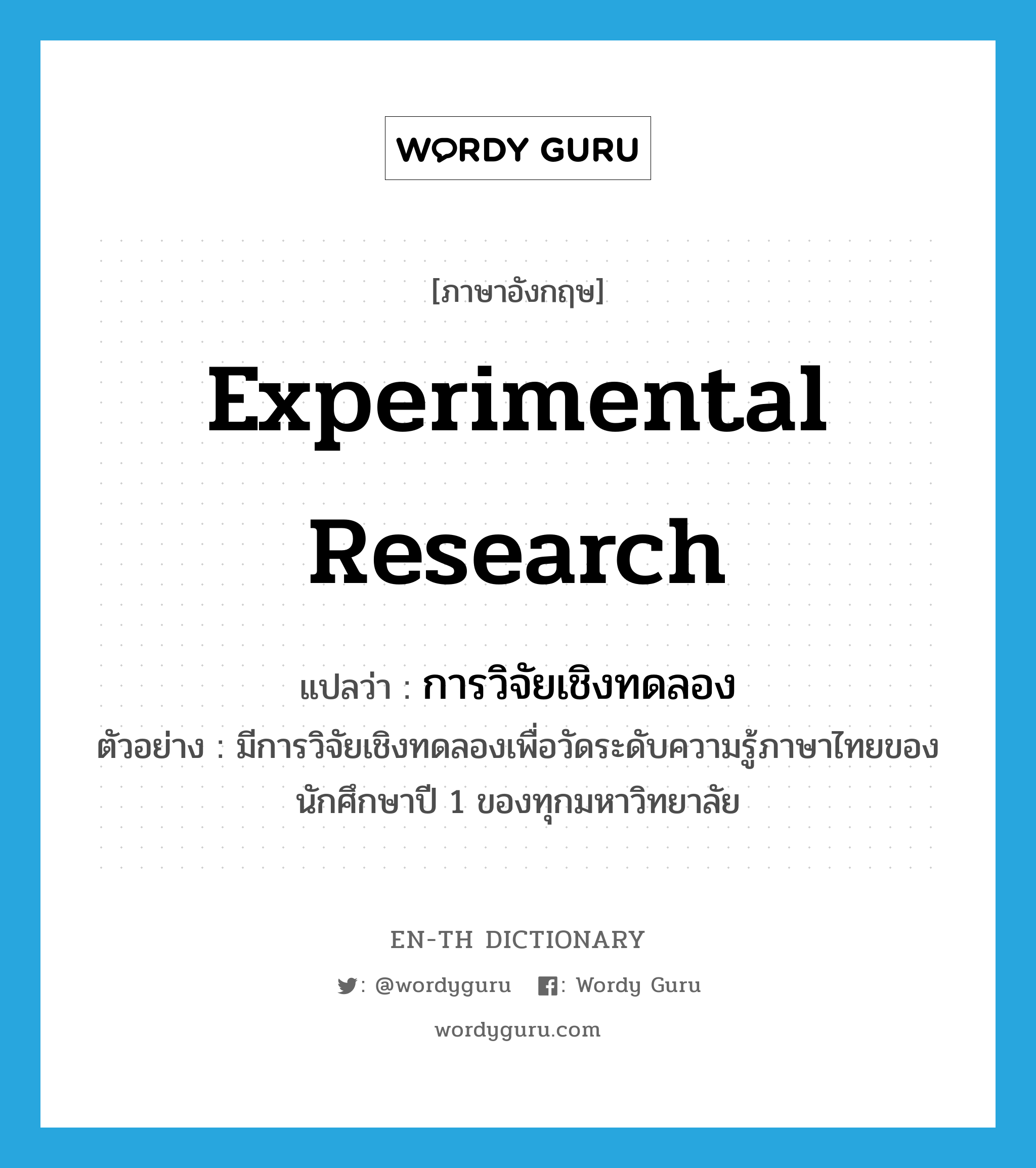 experimental research แปลว่า?, คำศัพท์ภาษาอังกฤษ experimental research แปลว่า การวิจัยเชิงทดลอง ประเภท N ตัวอย่าง มีการวิจัยเชิงทดลองเพื่อวัดระดับความรู้ภาษาไทยของนักศึกษาปี 1 ของทุกมหาวิทยาลัย หมวด N