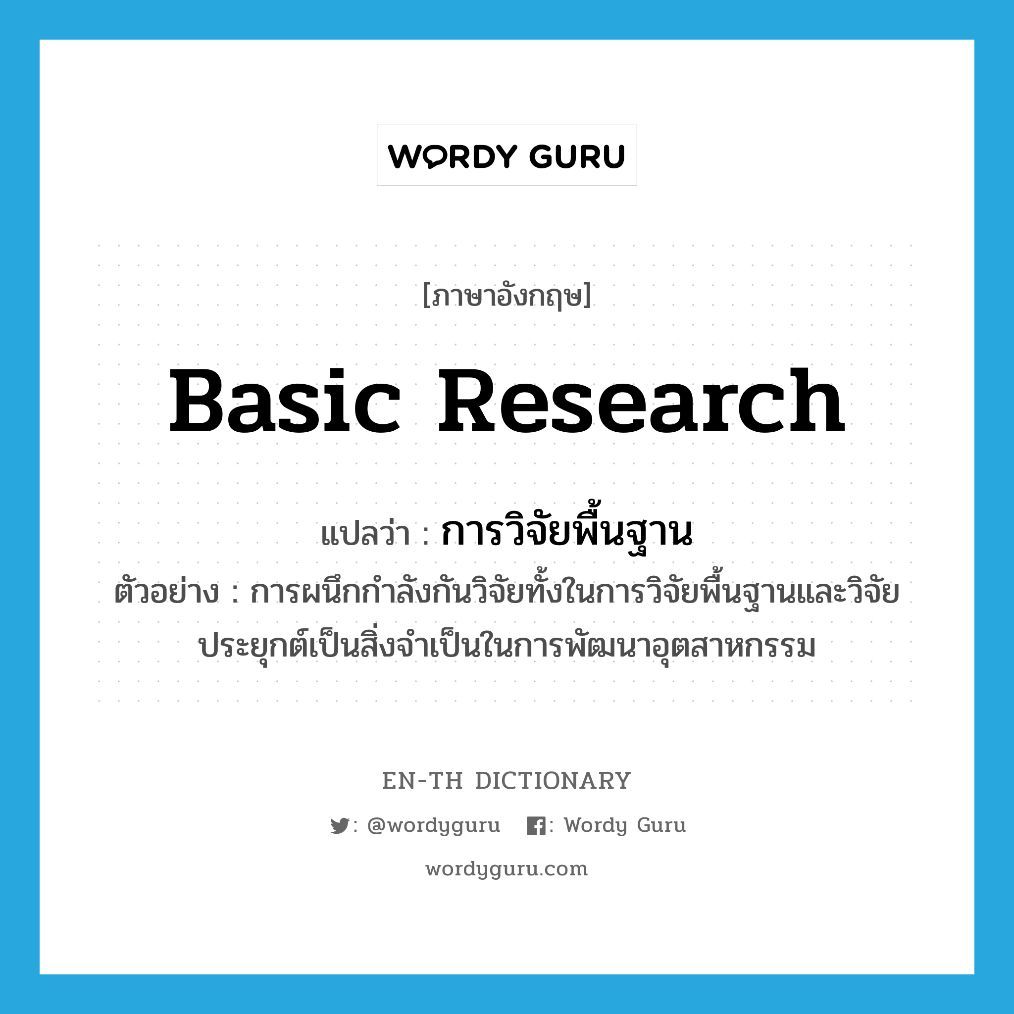 basic research แปลว่า?, คำศัพท์ภาษาอังกฤษ basic research แปลว่า การวิจัยพื้นฐาน ประเภท N ตัวอย่าง การผนึกกำลังกันวิจัยทั้งในการวิจัยพื้นฐานและวิจัยประยุกต์เป็นสิ่งจำเป็นในการพัฒนาอุตสาหกรรม หมวด N