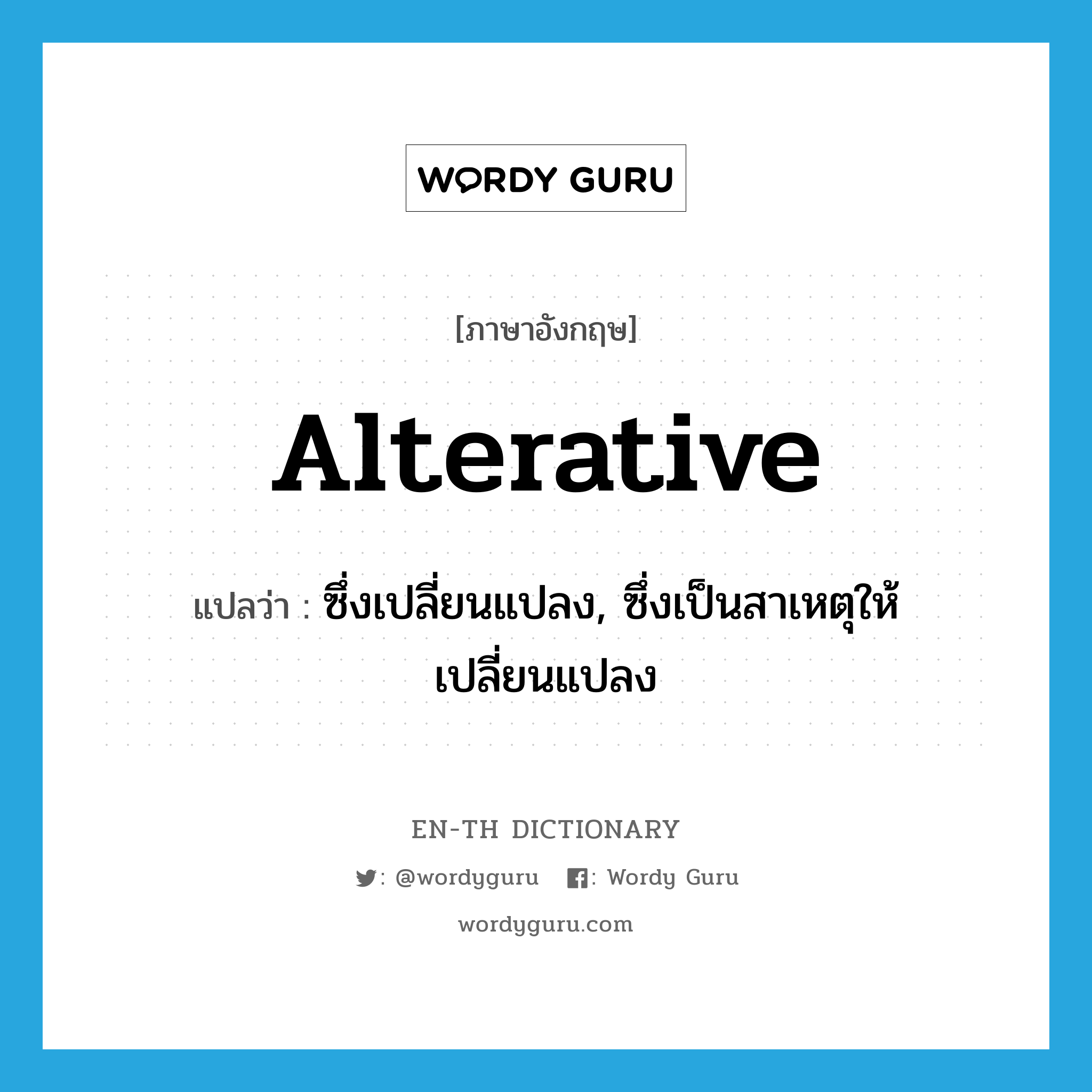 alterative แปลว่า?, คำศัพท์ภาษาอังกฤษ alterative แปลว่า ซึ่งเปลี่ยนแปลง, ซึ่งเป็นสาเหตุให้เปลี่ยนแปลง ประเภท ADJ หมวด ADJ