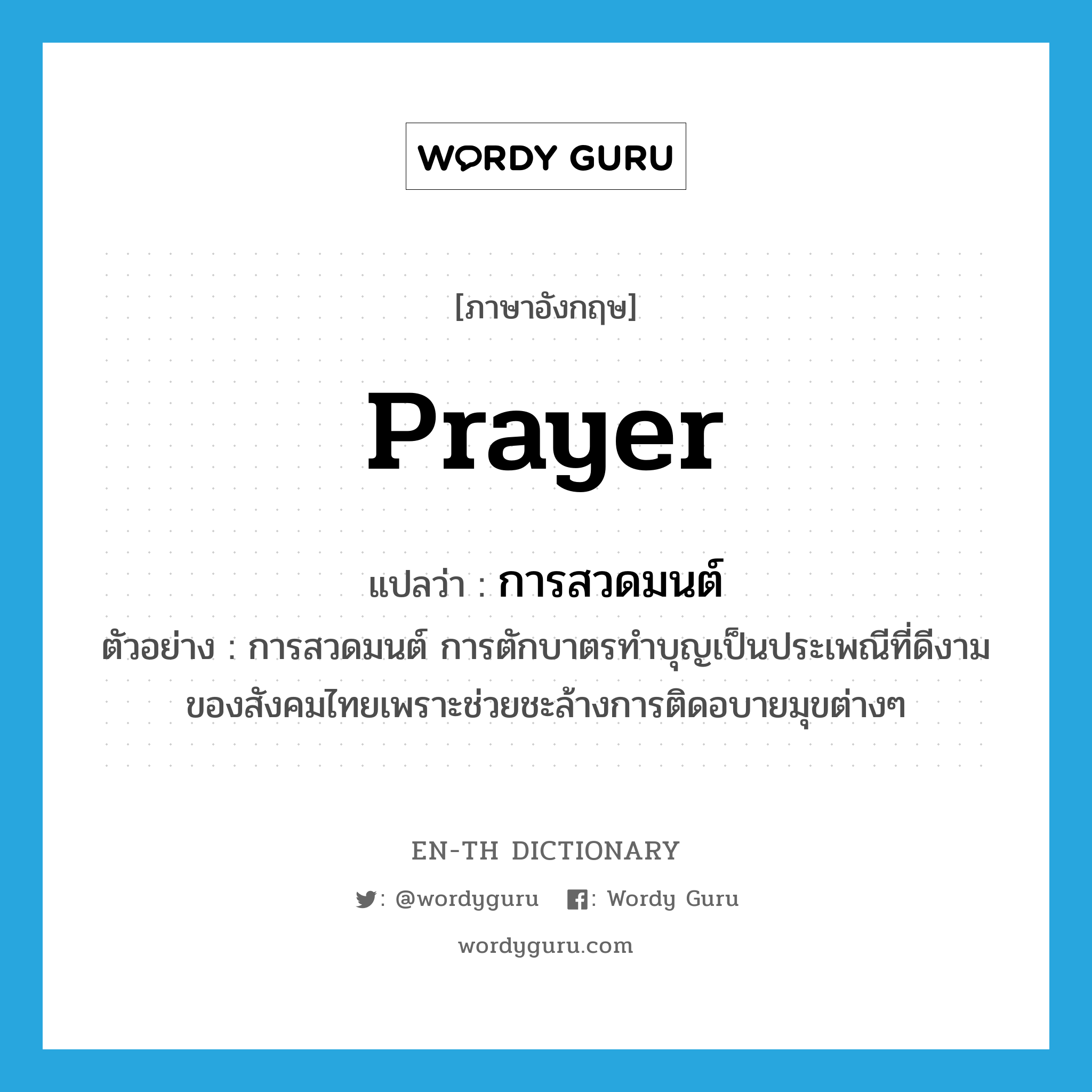 prayer แปลว่า?, คำศัพท์ภาษาอังกฤษ prayer แปลว่า การสวดมนต์ ประเภท N ตัวอย่าง การสวดมนต์ การตักบาตรทำบุญเป็นประเพณีที่ดีงามของสังคมไทยเพราะช่วยชะล้างการติดอบายมุขต่างๆ หมวด N