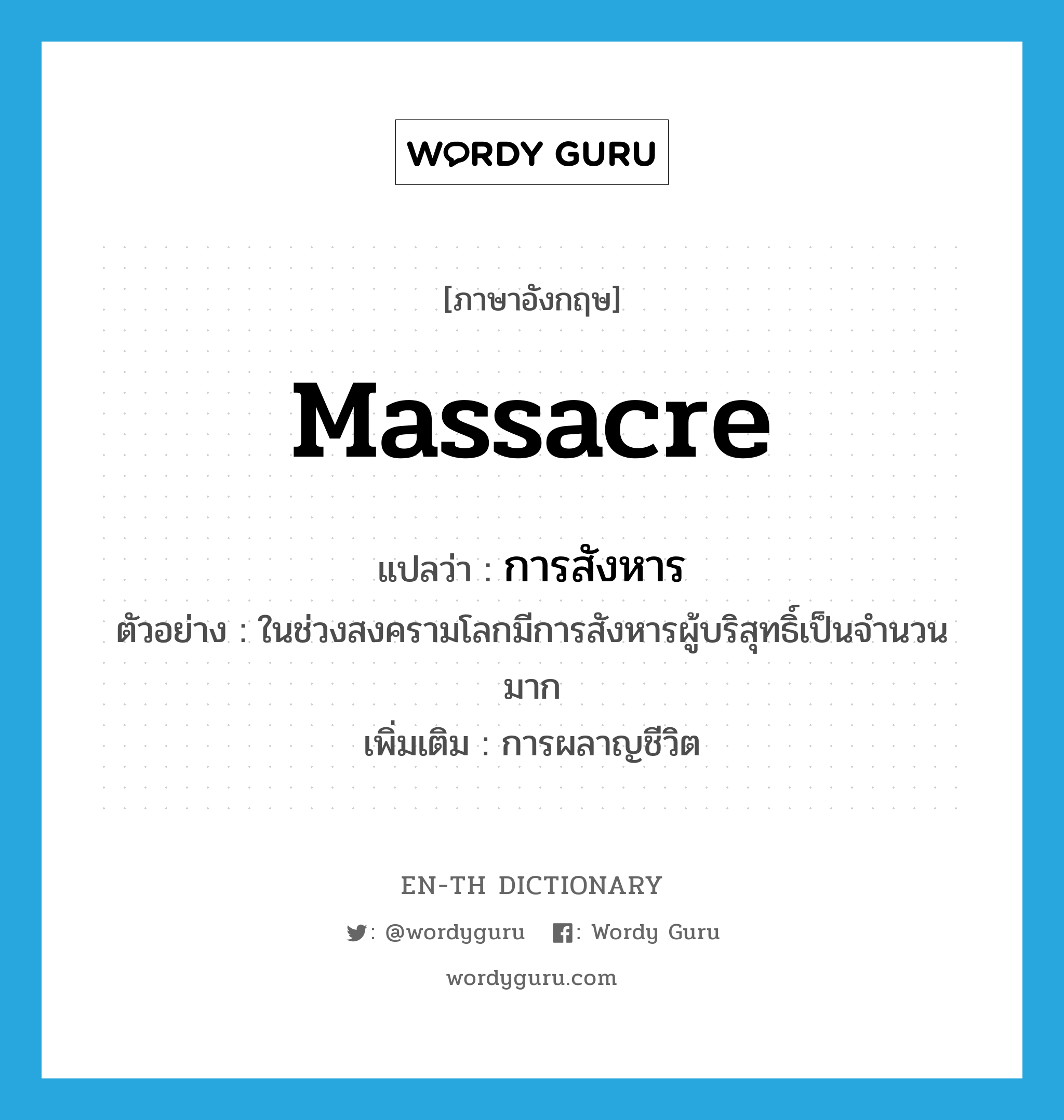 massacre แปลว่า?, คำศัพท์ภาษาอังกฤษ massacre แปลว่า การสังหาร ประเภท N ตัวอย่าง ในช่วงสงครามโลกมีการสังหารผู้บริสุทธิ์เป็นจำนวนมาก เพิ่มเติม การผลาญชีวิต หมวด N
