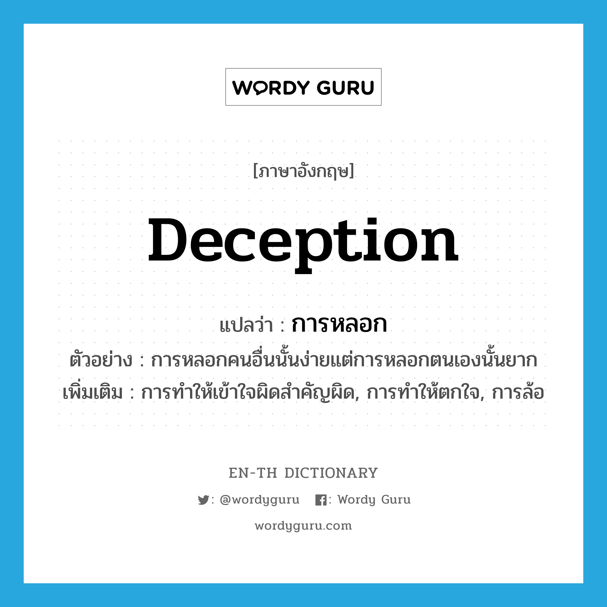 deception แปลว่า?, คำศัพท์ภาษาอังกฤษ deception แปลว่า การหลอก ประเภท N ตัวอย่าง การหลอกคนอื่นนั้นง่ายแต่การหลอกตนเองนั้นยาก เพิ่มเติม การทำให้เข้าใจผิดสำคัญผิด, การทำให้ตกใจ, การล้อ หมวด N