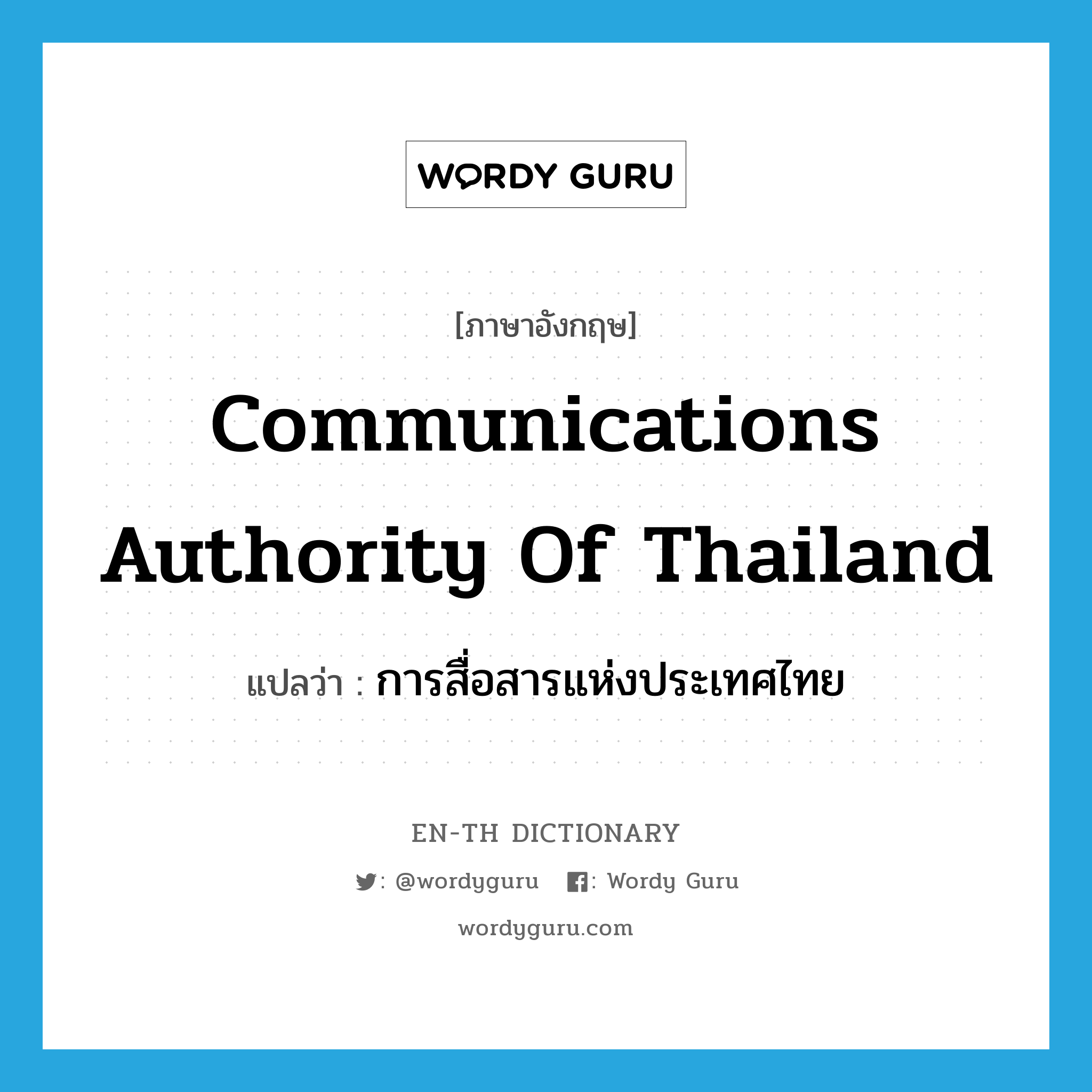 การสื่อสารแห่งประเทศไทย ภาษาอังกฤษ?, คำศัพท์ภาษาอังกฤษ การสื่อสารแห่งประเทศไทย แปลว่า Communications Authority of Thailand ประเภท N หมวด N