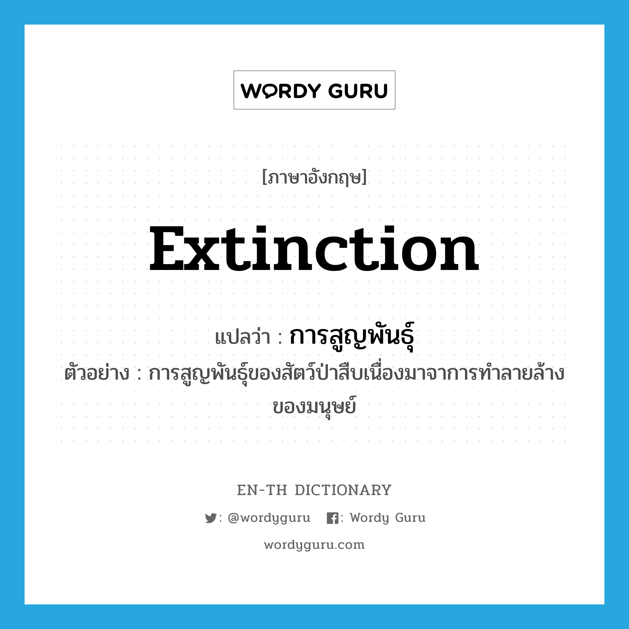 extinction แปลว่า?, คำศัพท์ภาษาอังกฤษ extinction แปลว่า การสูญพันธุ์ ประเภท N ตัวอย่าง การสูญพันธุ์ของสัตว์ป่าสืบเนื่องมาจาการทำลายล้างของมนุษย์ หมวด N