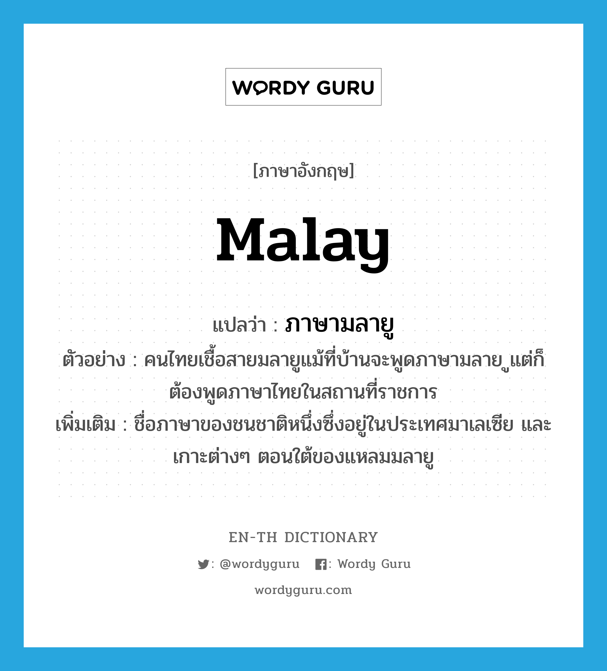 Malay แปลว่า?, คำศัพท์ภาษาอังกฤษ Malay แปลว่า ภาษามลายู ประเภท N ตัวอย่าง คนไทยเชื้อสายมลายูแม้ที่บ้านจะพูดภาษามลาย ูแต่ก็ต้องพูดภาษาไทยในสถานที่ราชการ เพิ่มเติม ชื่อภาษาของชนชาติหนึ่งซึ่งอยู่ในประเทศมาเลเซีย และเกาะต่างๆ ตอนใต้ของแหลมมลายู หมวด N