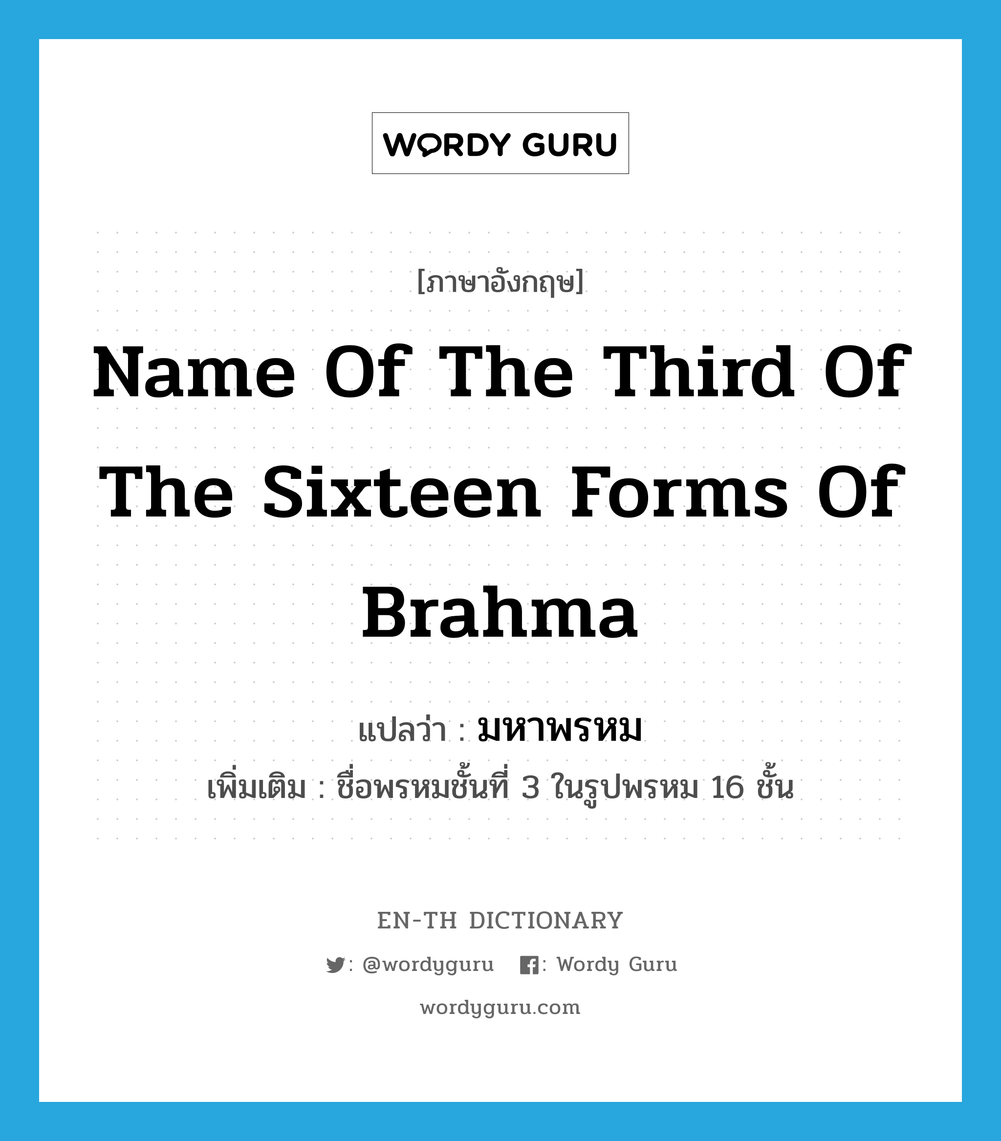 name of the third of the sixteen forms of Brahma แปลว่า?, คำศัพท์ภาษาอังกฤษ name of the third of the sixteen forms of Brahma แปลว่า มหาพรหม ประเภท N เพิ่มเติม ชื่อพรหมชั้นที่ 3 ในรูปพรหม 16 ชั้น หมวด N