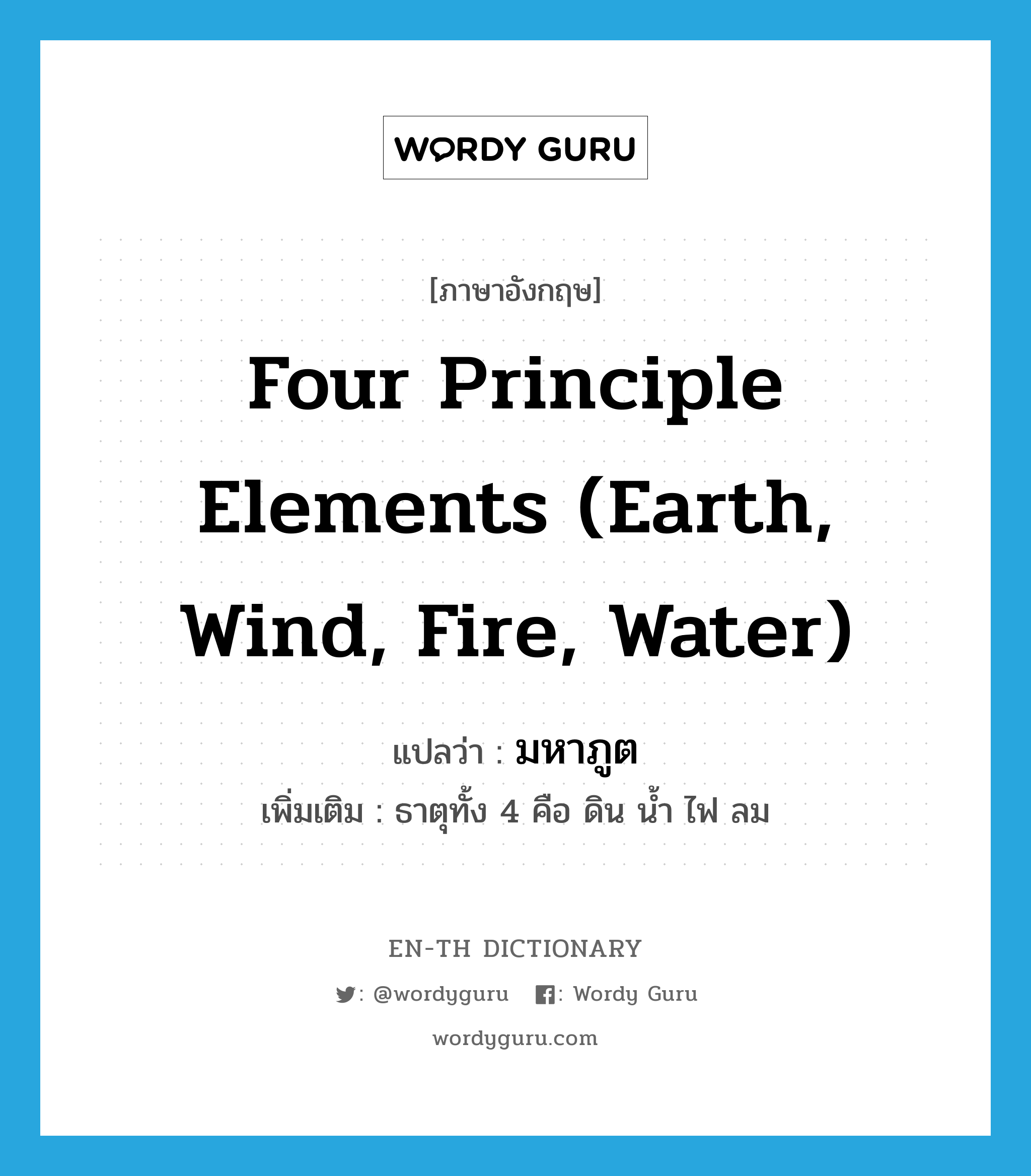 four principle elements (earth, wind, fire, water) แปลว่า?, คำศัพท์ภาษาอังกฤษ four principle elements (earth, wind, fire, water) แปลว่า มหาภูต ประเภท N เพิ่มเติม ธาตุทั้ง 4 คือ ดิน น้ำ ไฟ ลม หมวด N