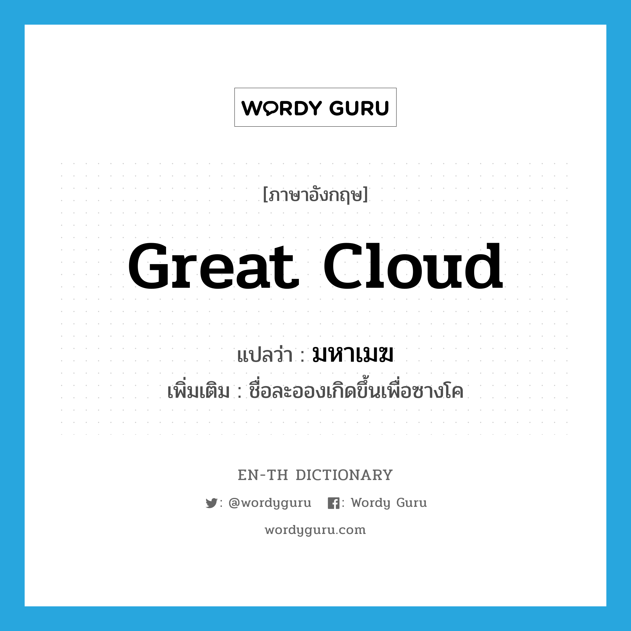 great cloud แปลว่า?, คำศัพท์ภาษาอังกฤษ great cloud แปลว่า มหาเมฆ ประเภท N เพิ่มเติม ชื่อละอองเกิดขึ้นเพื่อซางโค หมวด N