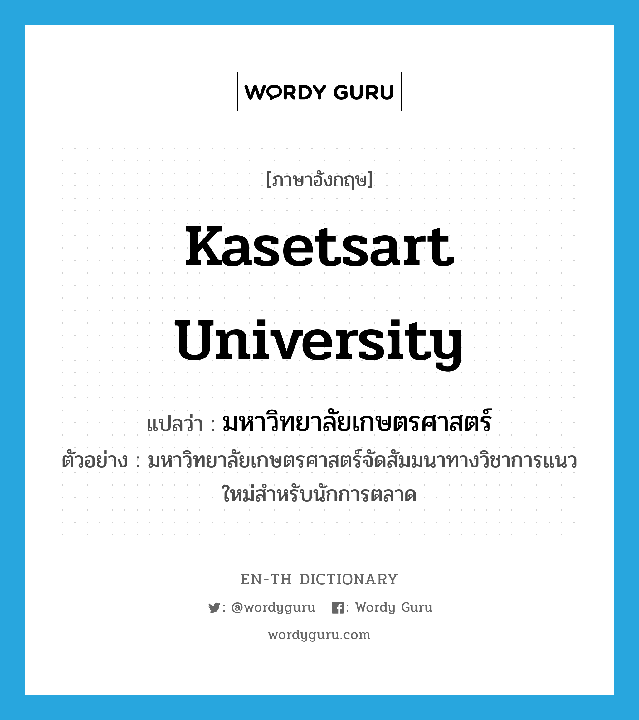 Kasetsart University แปลว่า?, คำศัพท์ภาษาอังกฤษ Kasetsart University แปลว่า มหาวิทยาลัยเกษตรศาสตร์ ประเภท N ตัวอย่าง มหาวิทยาลัยเกษตรศาสตร์จัดสัมมนาทางวิชาการแนวใหม่สำหรับนักการตลาด หมวด N