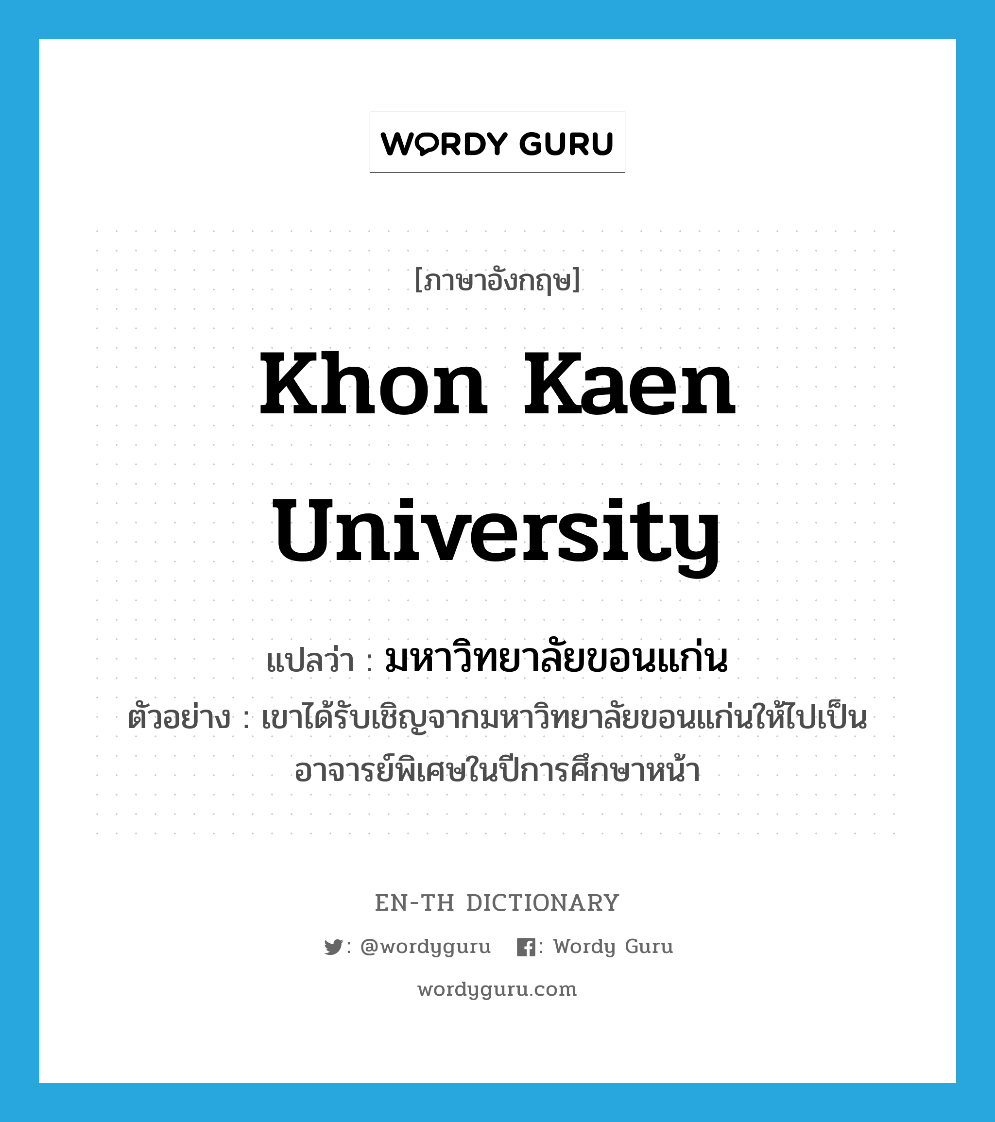 มหาวิทยาลัยขอนแก่น ภาษาอังกฤษ?, คำศัพท์ภาษาอังกฤษ มหาวิทยาลัยขอนแก่น แปลว่า Khon Kaen University ประเภท N ตัวอย่าง เขาได้รับเชิญจากมหาวิทยาลัยขอนแก่นให้ไปเป็นอาจารย์พิเศษในปีการศึกษาหน้า หมวด N