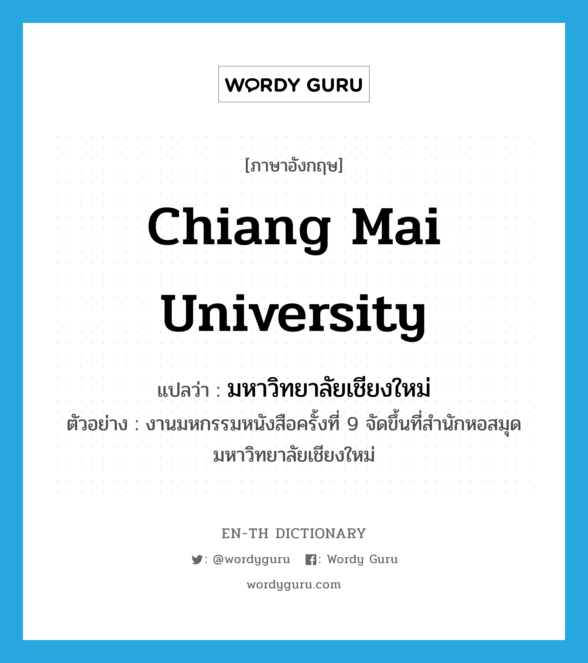 Chiang Mai University แปลว่า?, คำศัพท์ภาษาอังกฤษ Chiang Mai University แปลว่า มหาวิทยาลัยเชียงใหม่ ประเภท N ตัวอย่าง งานมหกรรมหนังสือครั้งที่ 9 จัดขึ้นที่สำนักหอสมุด มหาวิทยาลัยเชียงใหม่ หมวด N