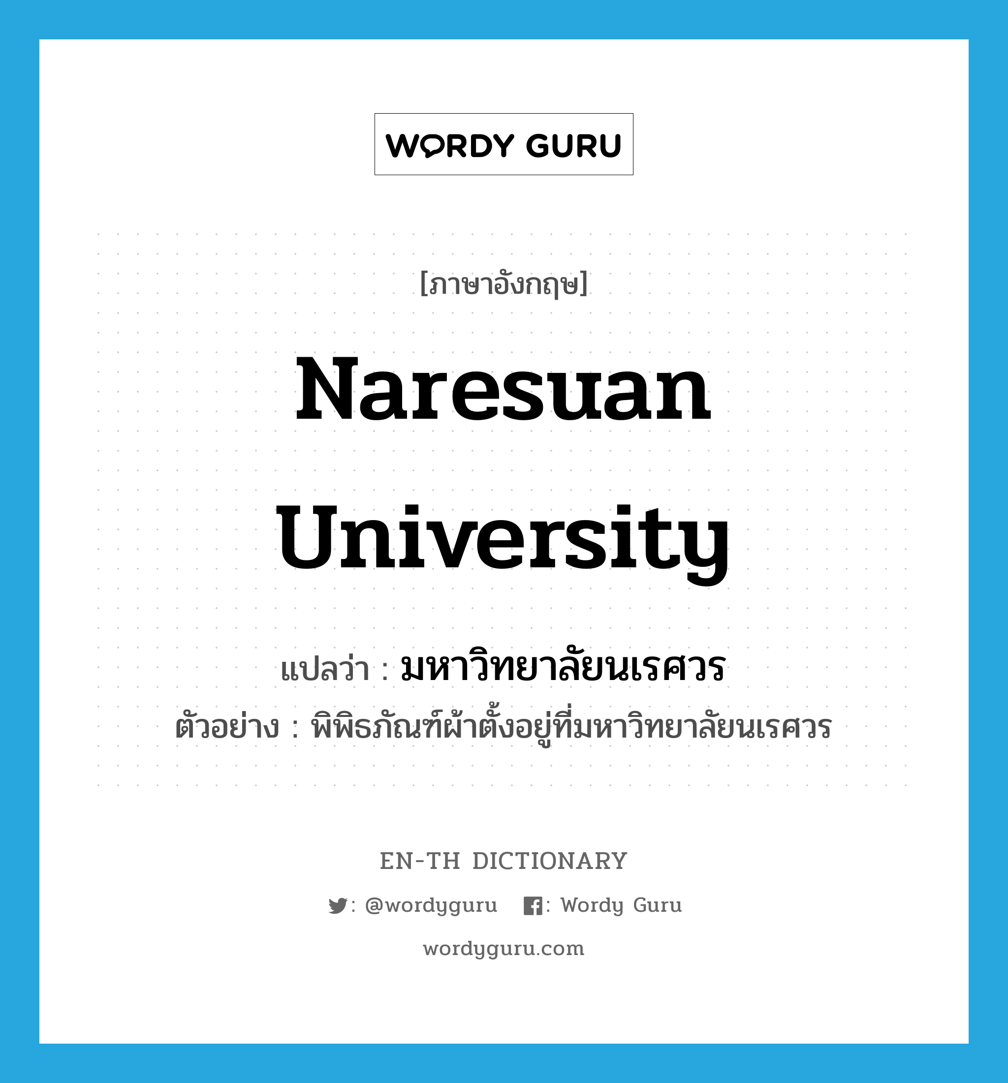 มหาวิทยาลัยนเรศวร ภาษาอังกฤษ?, คำศัพท์ภาษาอังกฤษ มหาวิทยาลัยนเรศวร แปลว่า Naresuan University ประเภท N ตัวอย่าง พิพิธภัณฑ์ผ้าตั้งอยู่ที่มหาวิทยาลัยนเรศวร หมวด N