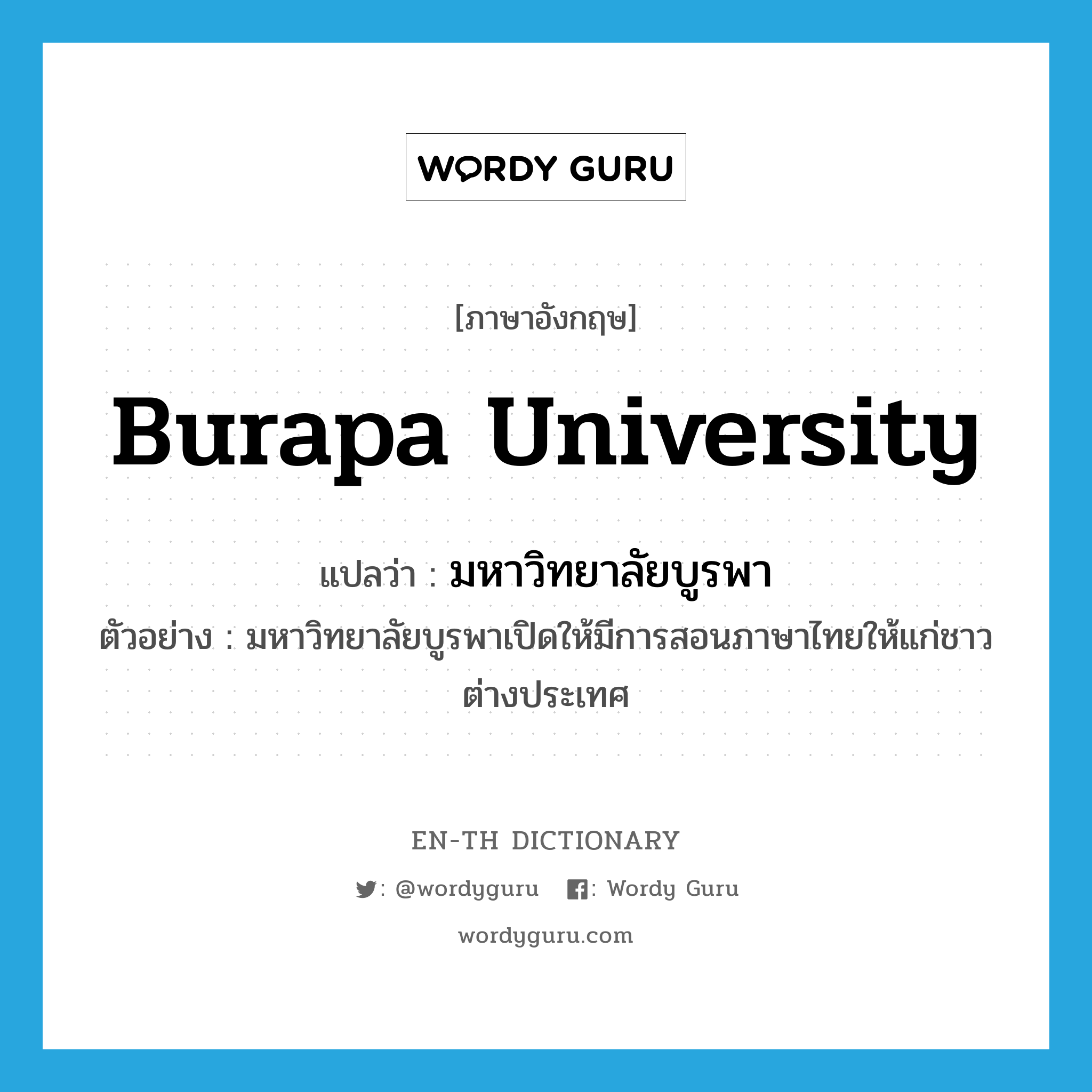 มหาวิทยาลัยบูรพา ภาษาอังกฤษ?, คำศัพท์ภาษาอังกฤษ มหาวิทยาลัยบูรพา แปลว่า Burapa University ประเภท N ตัวอย่าง มหาวิทยาลัยบูรพาเปิดให้มีการสอนภาษาไทยให้แก่ชาวต่างประเทศ หมวด N