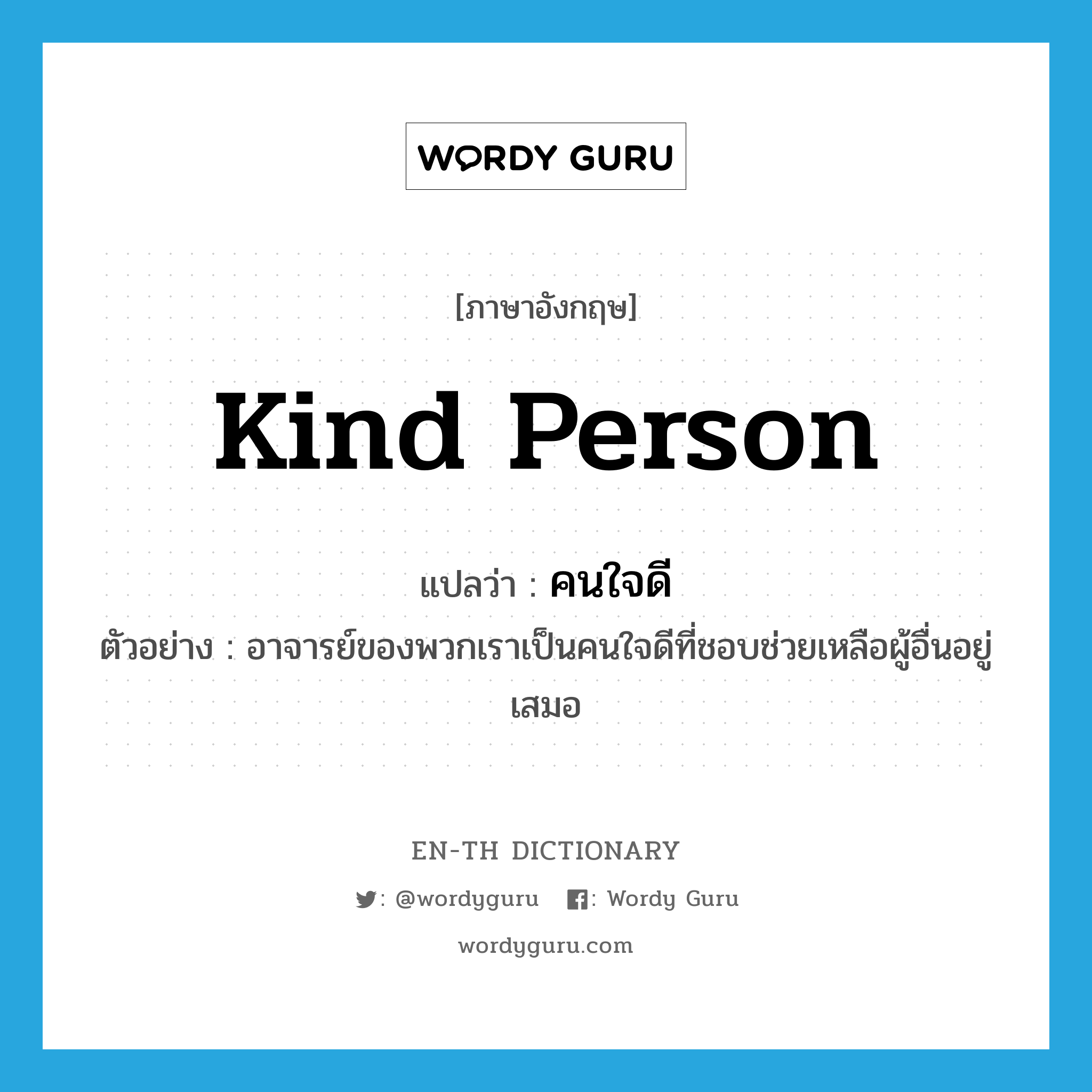 kind person แปลว่า?, คำศัพท์ภาษาอังกฤษ kind person แปลว่า คนใจดี ประเภท N ตัวอย่าง อาจารย์ของพวกเราเป็นคนใจดีที่ชอบช่วยเหลือผู้อื่นอยู่เสมอ หมวด N