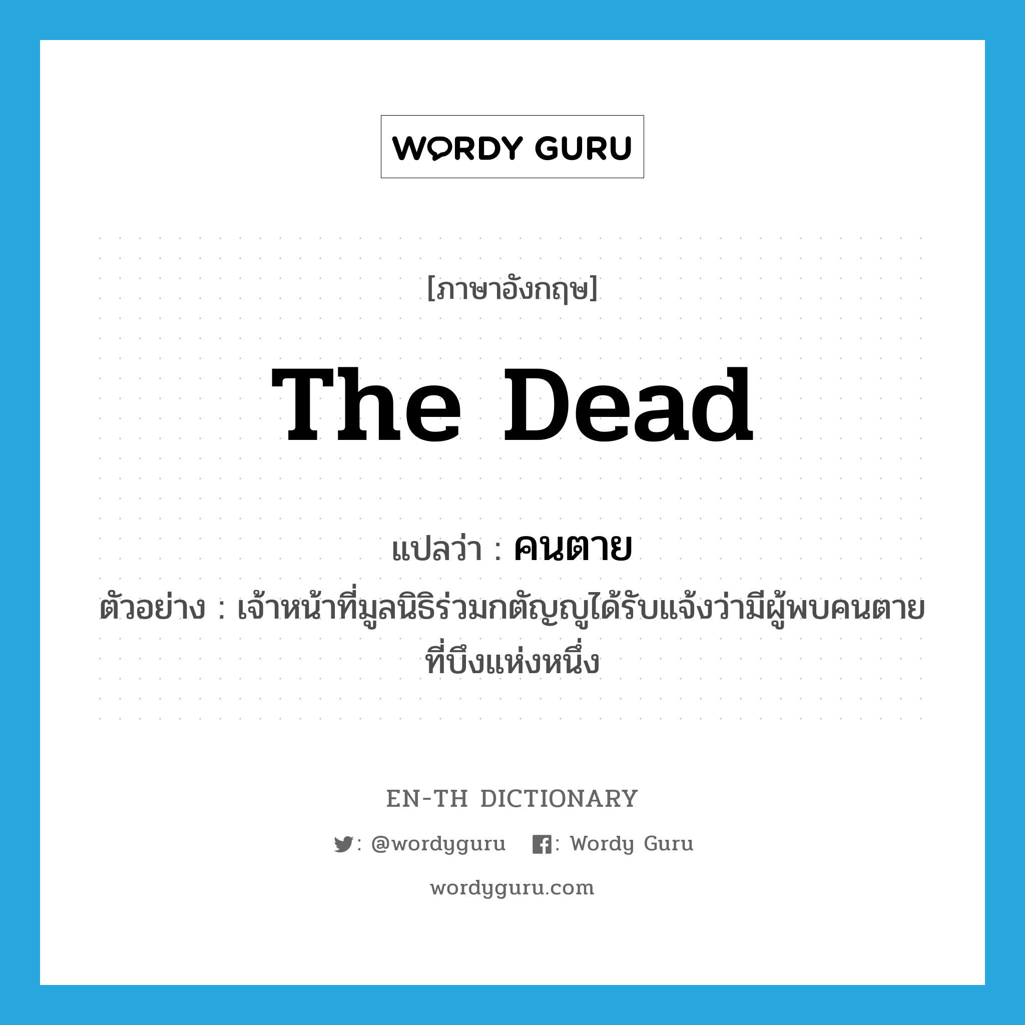 the dead แปลว่า?, คำศัพท์ภาษาอังกฤษ the dead แปลว่า คนตาย ประเภท N ตัวอย่าง เจ้าหน้าที่มูลนิธิร่วมกตัญญูได้รับแจ้งว่ามีผู้พบคนตายที่บึงแห่งหนึ่ง หมวด N